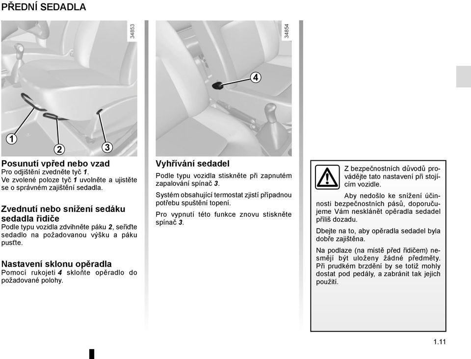 Nastavení sklonu opěradla Pomocí rukojeti 4 skloňte opěradlo do požadované polohy. 3 Vyhřívání sedadel Podle typu vozidla stiskněte při zapnutém zapalování spínač 3.