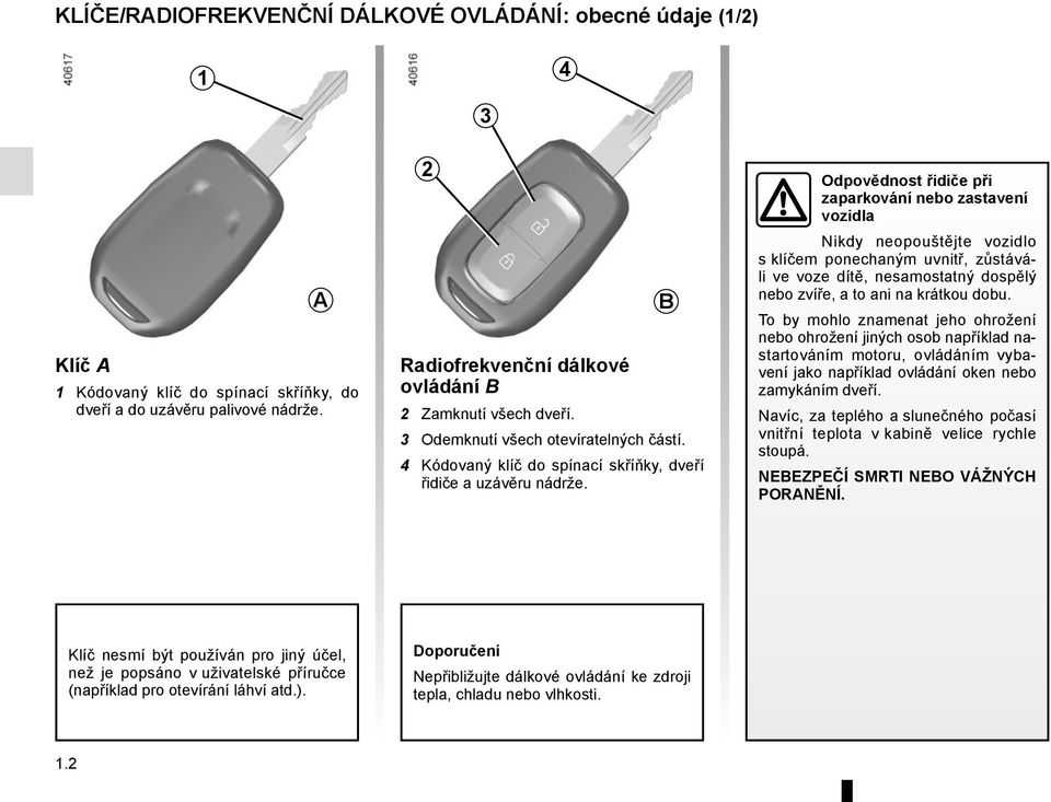 B Odpovědnost řidiče při zaparkování nebo zastavení vozidla Nikdy neopouštějte vozidlo s klíčem ponechaným uvnitř, zůstáváli ve voze dítě, nesamostatný dospělý nebo zvíře, a to ani na krátkou dobu.