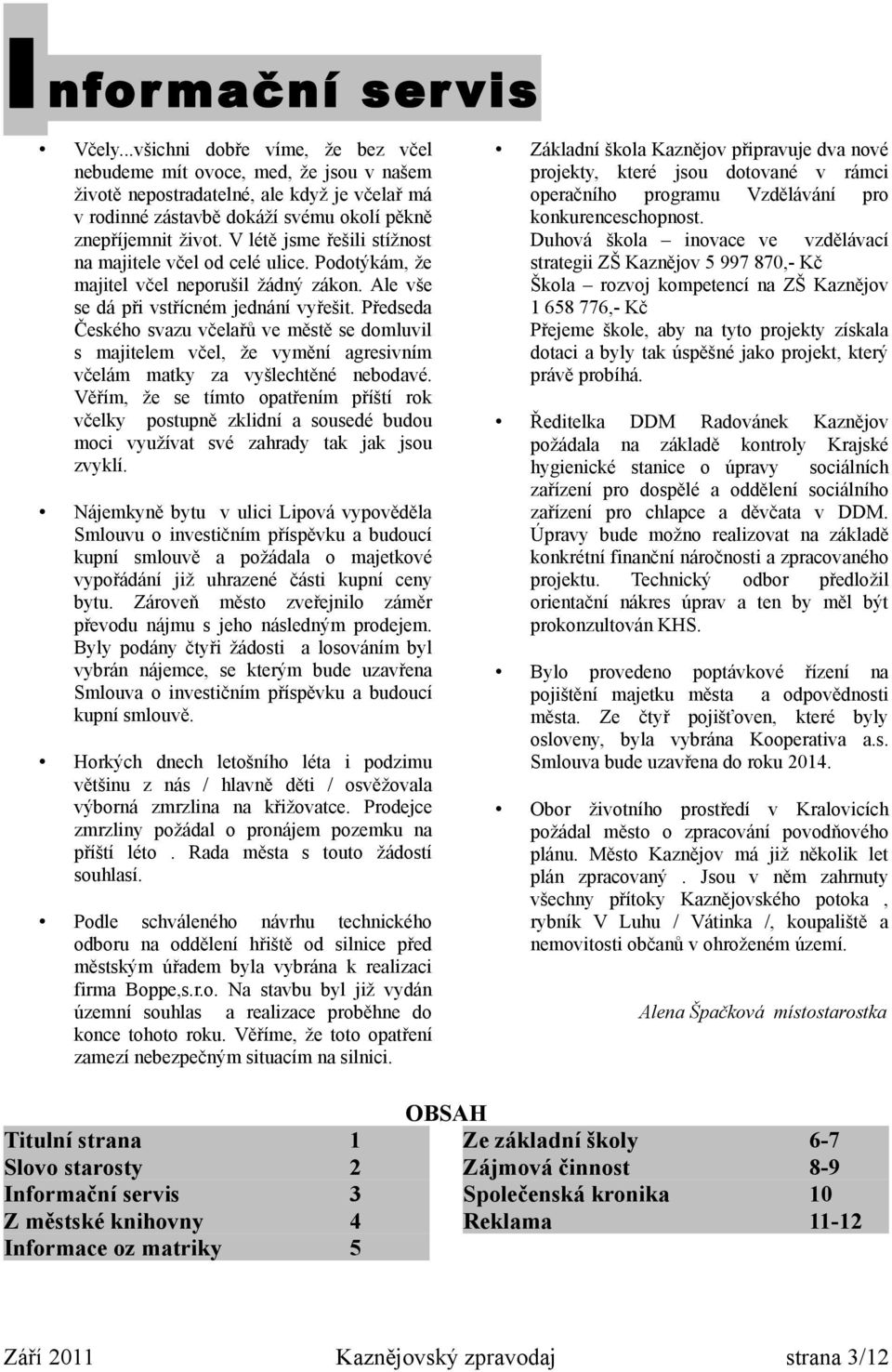 V létě jsme řešili stížnost na majitele včel od celé ulice. Podotýkám, že majitel včel neporušil žádný zákon. Ale vše se dá při vstřícném jednání vyřešit.