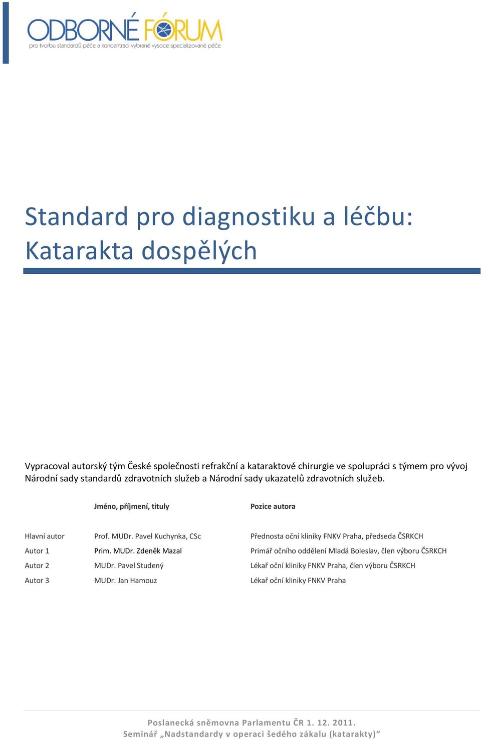 Jméno, příjmení, tituly Pozice autora Hlavní autor Prof. MUDr. Pavel Kuchynka, CSc Přednosta oční kliniky FNKV Praha, předseda ČSRKCH Autor 1 Prim.