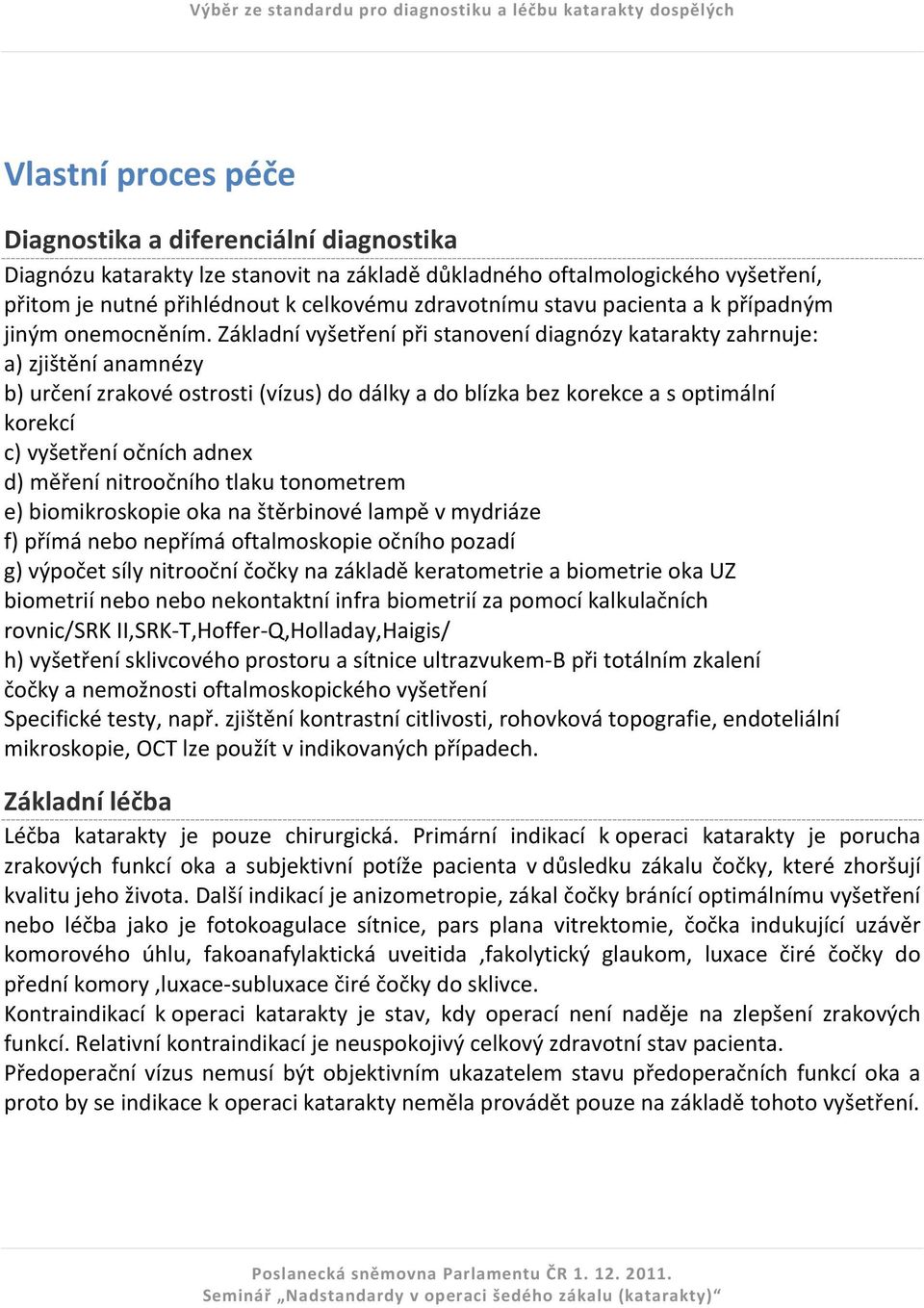 Základní vyšetření při stanovení diagnózy katarakty zahrnuje: a) zjištění anamnézy b) určení zrakové ostrosti (vízus) do dálky a do blízka bez korekce a s optimální korekcí c) vyšetření očních adnex