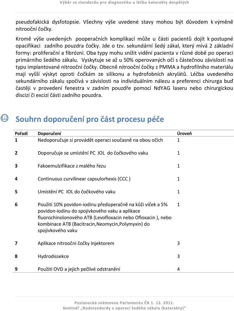 sekundární šedý zákal, který mívá 2 základní formy: proliferační a fibrózní. Oba typy mohu snížit vidění pacienta v různé době po operaci primárního šedého zákalu.