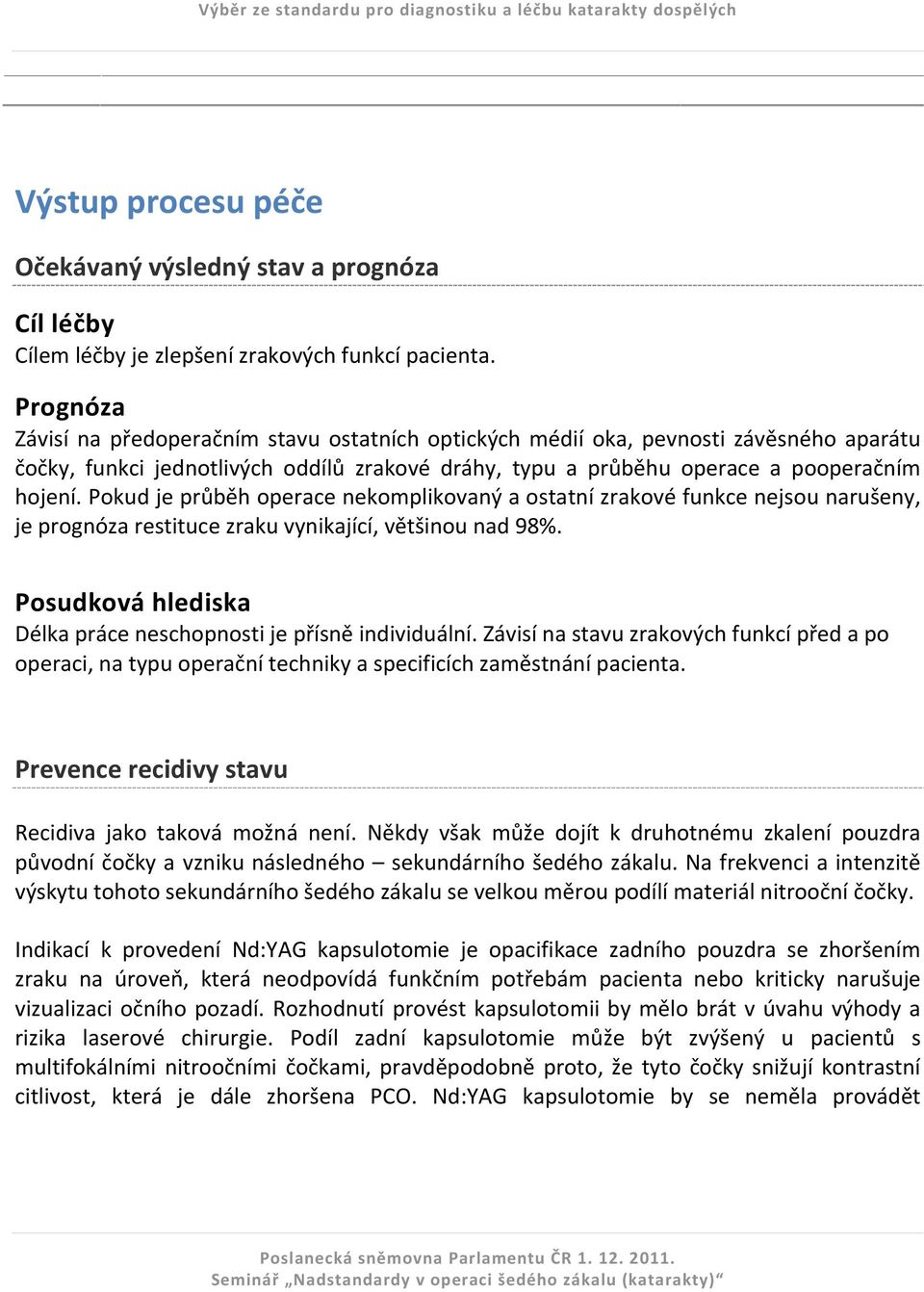 Pokud je průběh operace nekomplikovaný a ostatní zrakové funkce nejsou narušeny, je prognóza restituce zraku vynikající, většinou nad 98%.