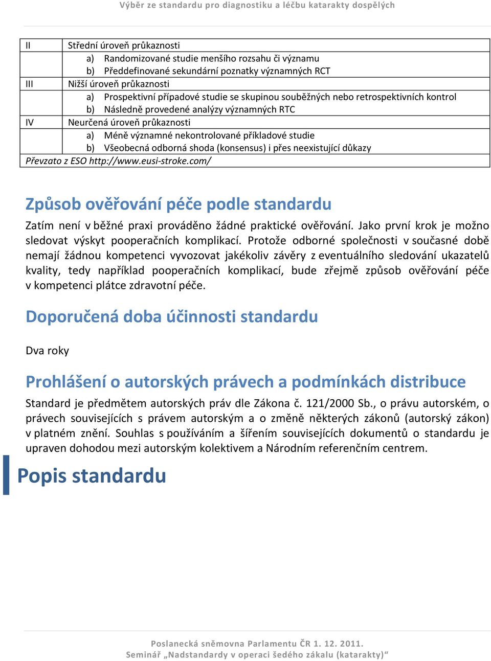 shoda (konsensus) i přes neexistující důkazy Převzato z ESO http://www.eusi-stroke.com/ Způsob ověřování péče podle standardu Zatím není v běžné praxi prováděno žádné praktické ověřování.