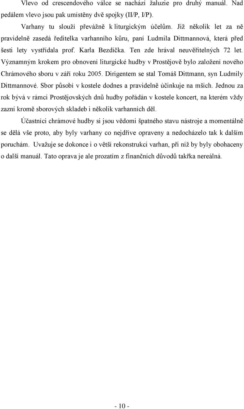 Významným krokem pro obnovení liturgické hudby v Prostějově bylo zaloţení nového Chrámového sboru v září roku 2005. Dirigentem se stal Tomáš Dittmann, syn Ludmily Dittmannové.
