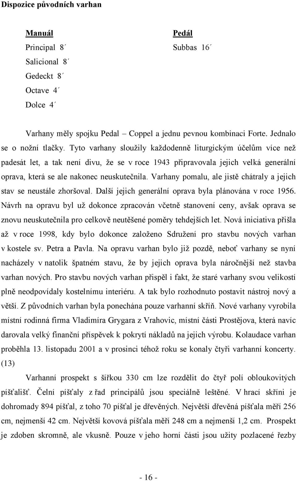 Varhany pomalu, ale jistě chátraly a jejich stav se neustále zhoršoval. Další jejich generální oprava byla plánována v roce 1956.