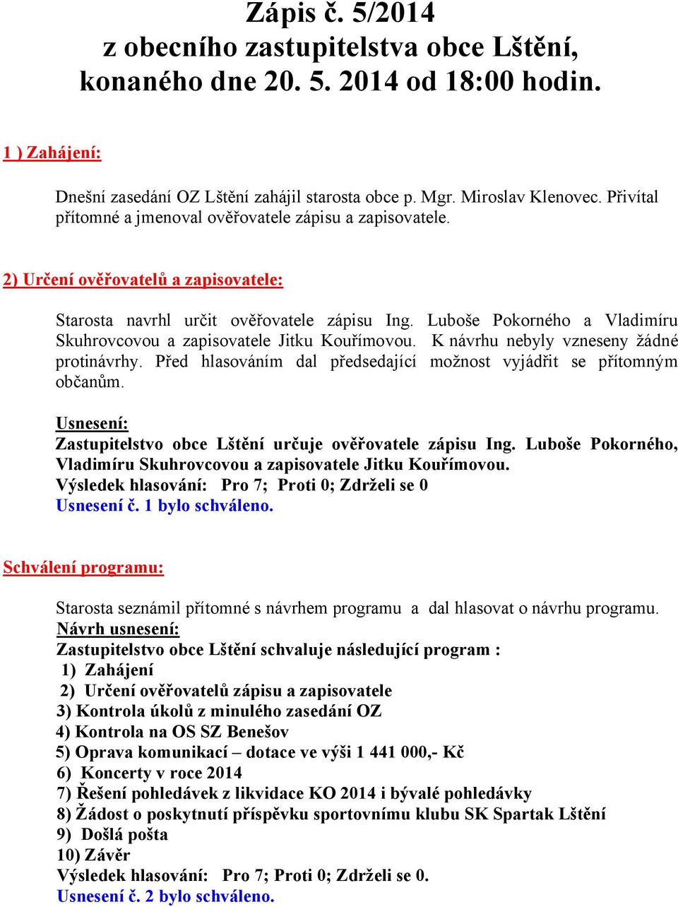 Luboše Pokorného a Vladimíru Skuhrovcovou a zapisovatele Jitku Kouřímovou. Knávrhu nebyly vzneseny žádné protinávrhy. Před hlasováním dal předsedající možnost vyjádřit se přítomným občanům.