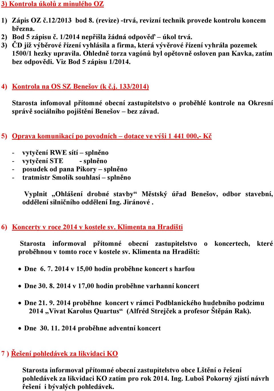 Viz Bod 5 zápisu 1/2014. 4) Kontrola na OS SZ Benešov (k č.j. 133/2014) Starosta infomoval přítomné obecní zastupitelstvo o proběhlé kontrole na Okresní správě sociálního pojištění Benešov bez závad.