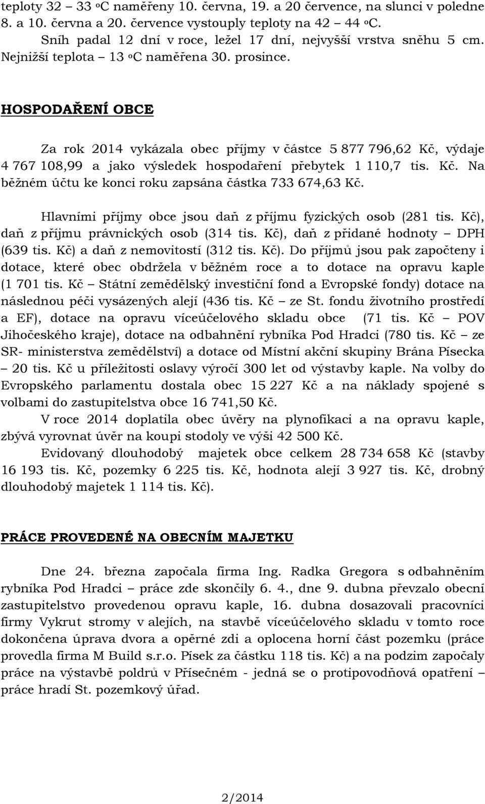 HOSPODAŘENÍ OBCE Za rok 2014 vykázala obec příjmy v částce 5 877 796,62 Kč, výdaje 4 767 108,99 a jako výsledek hospodaření přebytek 1 110,7 tis. Kč. Na běžném účtu ke konci roku zapsána částka 733 674,63 Kč.