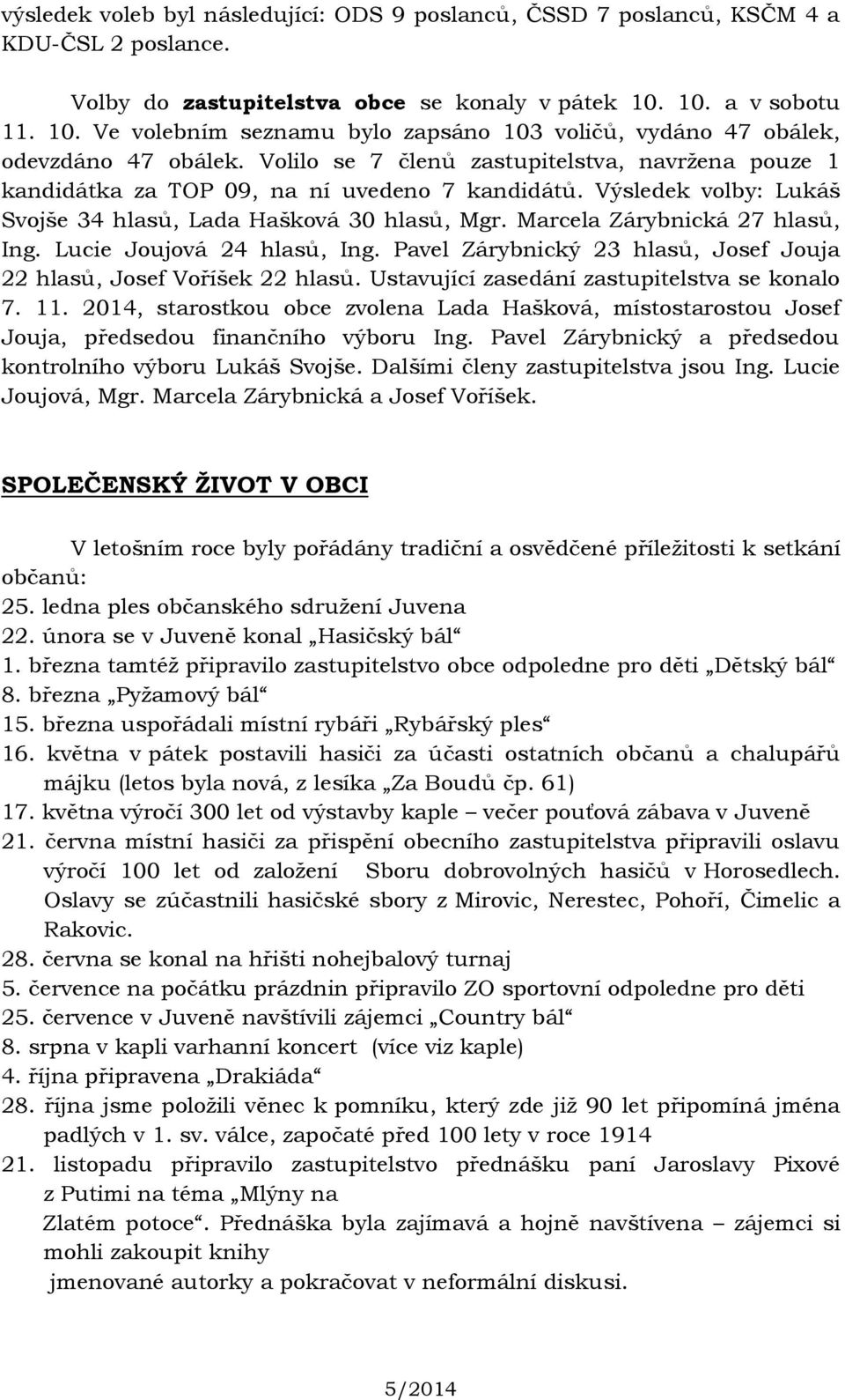 Volilo se 7 členů zastupitelstva, navržena pouze 1 kandidátka za TOP 09, na ní uvedeno 7 kandidátů. Výsledek volby: Lukáš Svojše 34 hlasů, Lada Hašková 30 hlasů, Mgr. Marcela Zárybnická 27 hlasů, Ing.