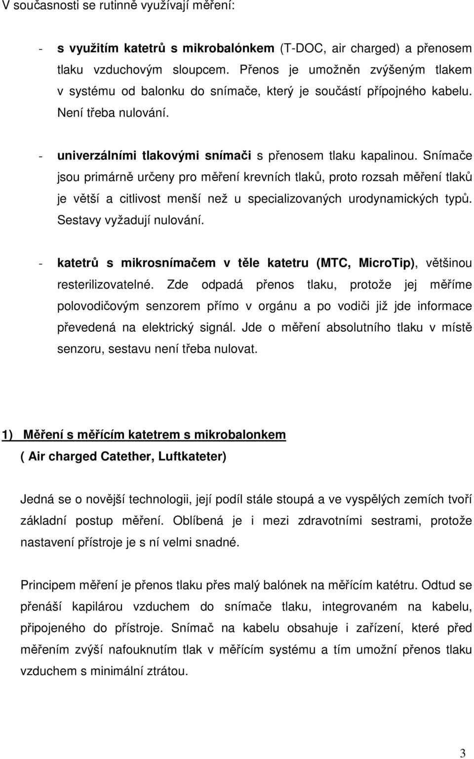 Snímače jsou primárně určeny pro měření krevních tlaků, proto rozsah měření tlaků je větší a citlivost menší než u specializovaných urodynamických typů. Sestavy vyžadují nulování.