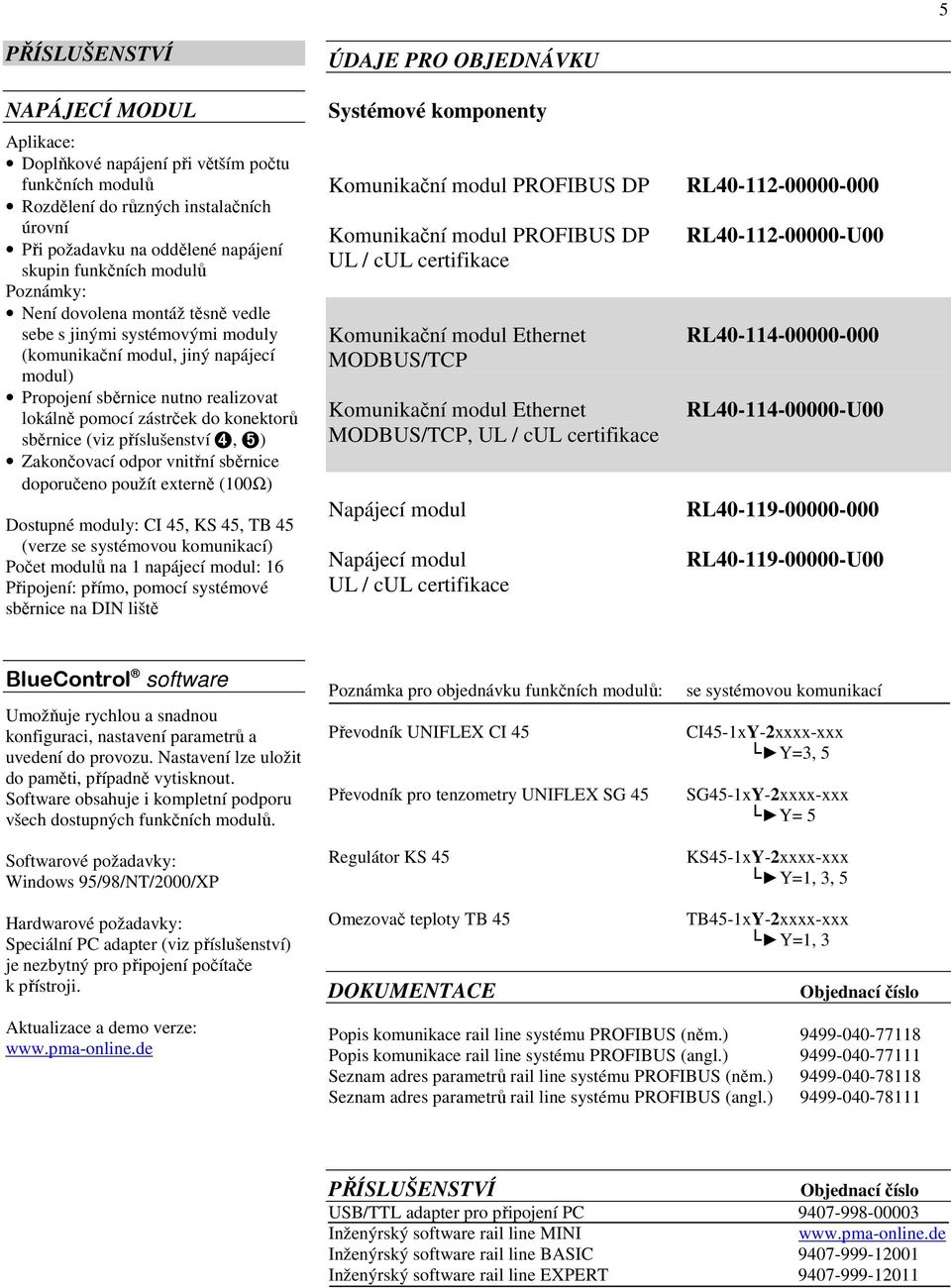 (viz příslušenství 4, 5) Zakončovací odpor vnitřní sběrnice doporučeno použít externě (100Ω) Dostupné moduly: CI 45, KS 45, TB 45 (verze se systémovou komunikací) Počet modulů na 1 napájecí modul: 16