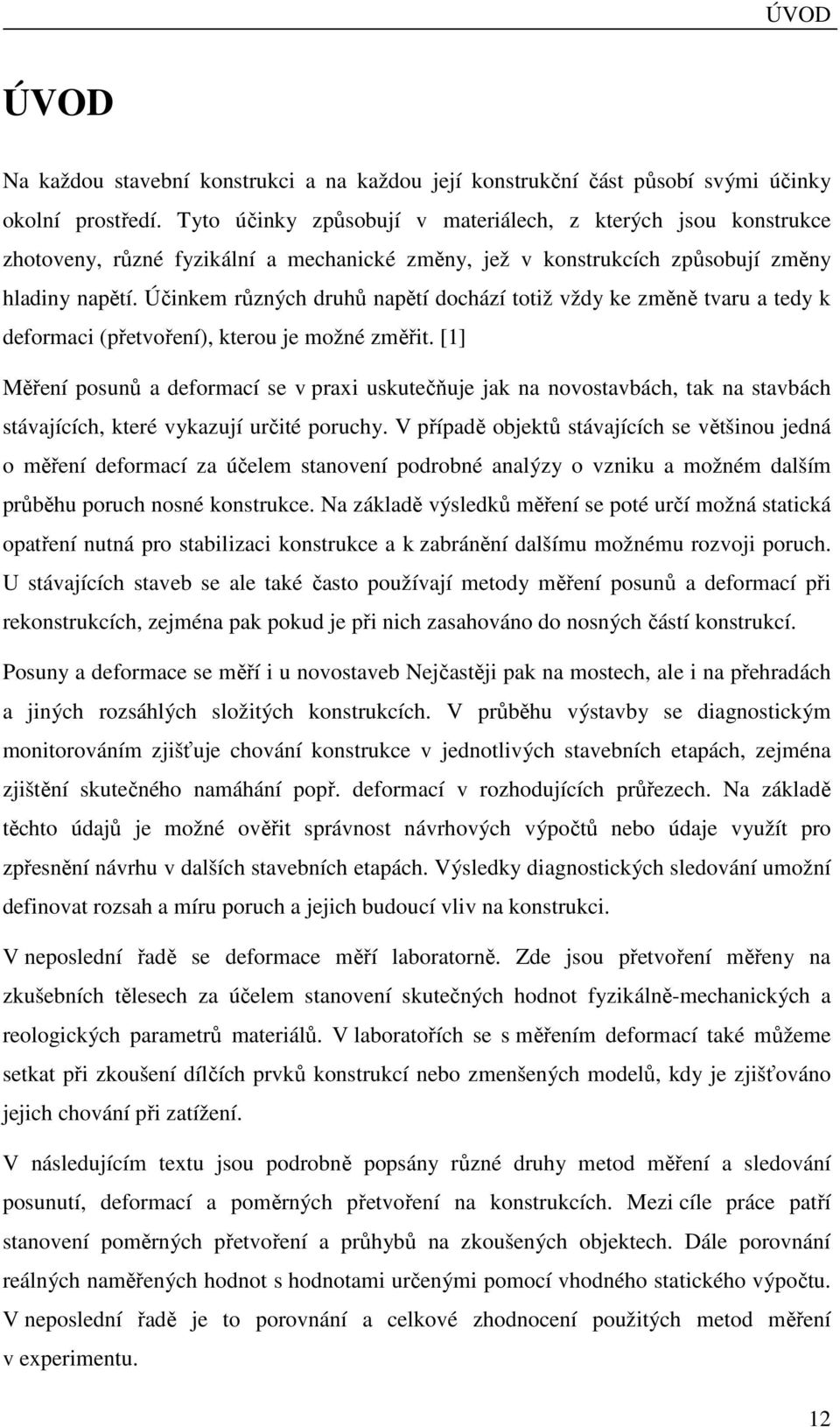 Účinkem různých druhů napětí dochází totiž vždy ke změně tvaru a tedy k deformaci (přetvoření), kterou je možné změřit.