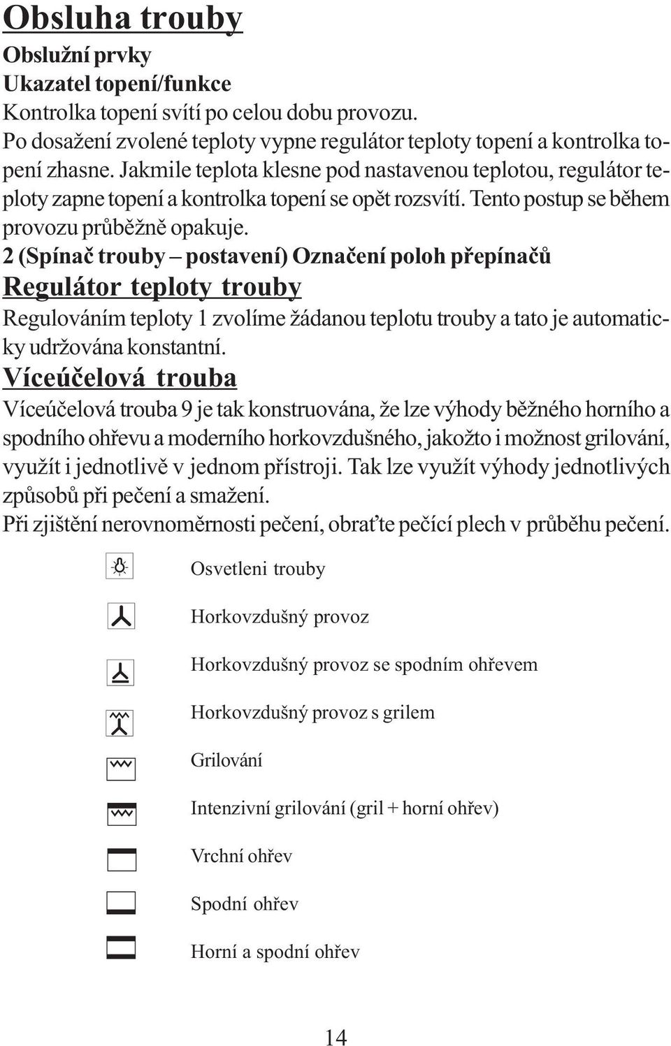 2 (Spínač trouby postavení) Označení poloh přepínačů Regulátor teploty trouby Regulováním teploty 1 zvolíme žádanou teplotu trouby a tato je automaticky udržována konstantní.