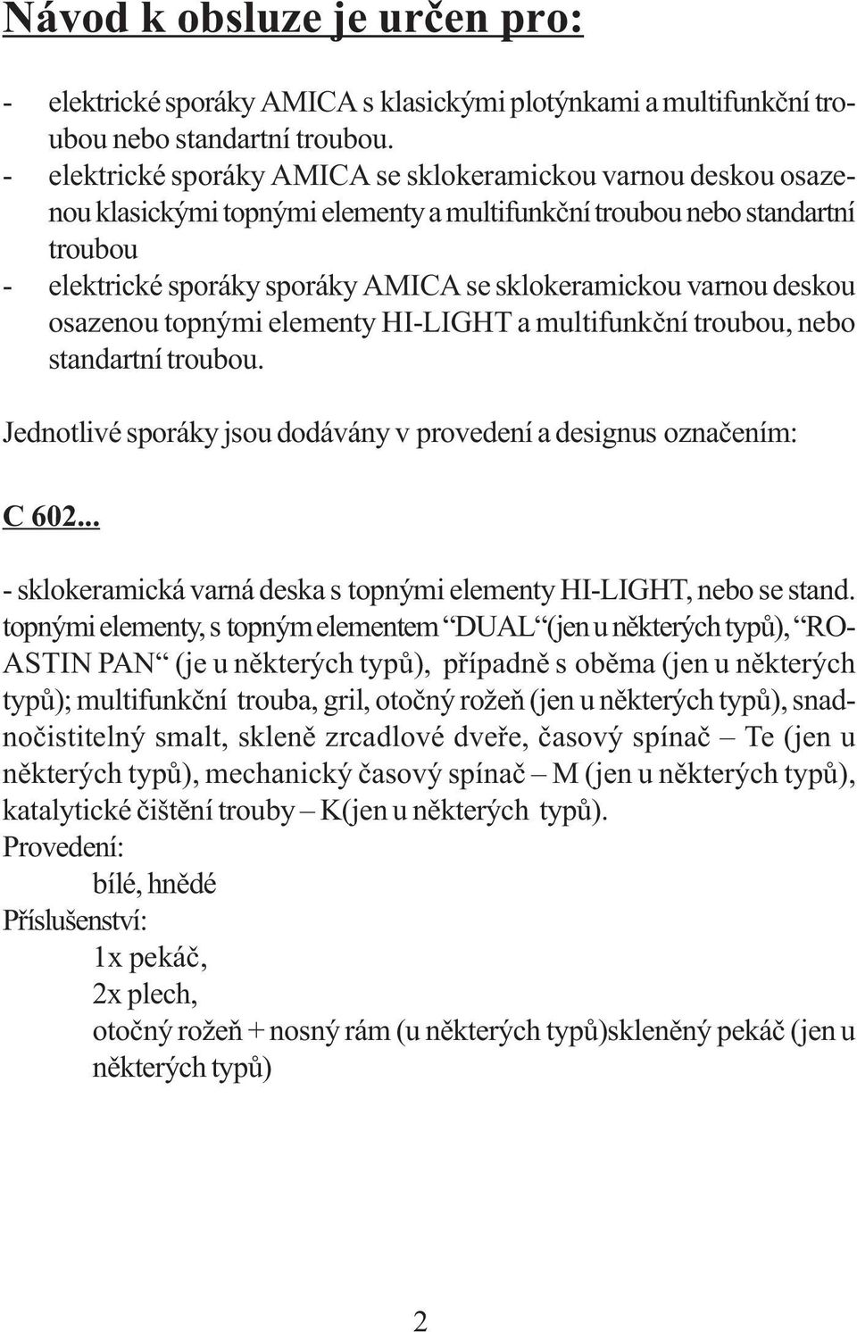 varnou deskou osazenou topnými elementy HI-LIGHT a multifunkční troubou, nebo standartní troubou. Jednotlivé sporáky jsou dodávány v provedení a designus označením: C 602.