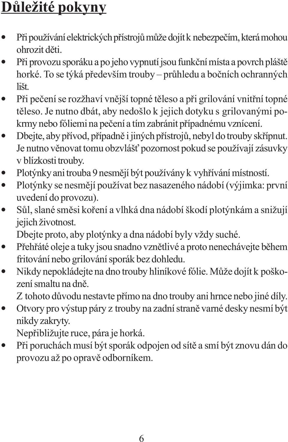 Je nutno dbát, aby nedošlo k jejich dotyku s grilovanými pokrmy nebo fóliemi na pečení a tím zabránit případnému vznícení. Dbejte, aby přívod, případně i jiných přístrojů, nebyl do trouby skřípnut.