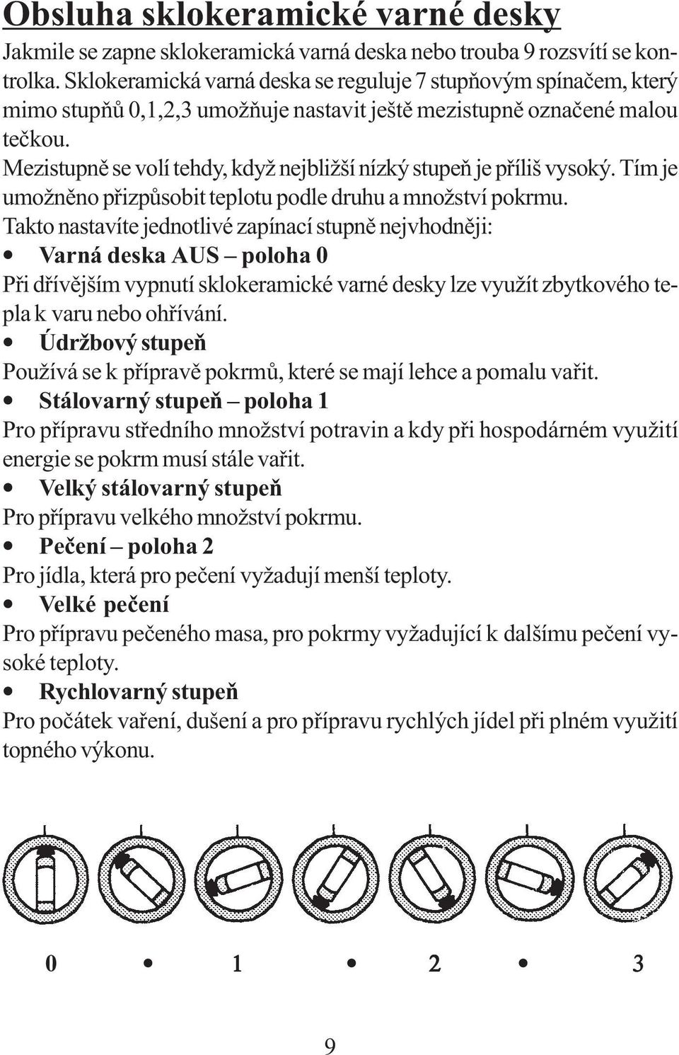 Mezistupně se volí tehdy, když nejbližší nízký stupeň je příliš vysoký. Tím je umožněno přizpůsobit teplotu podle druhu a množství pokrmu.
