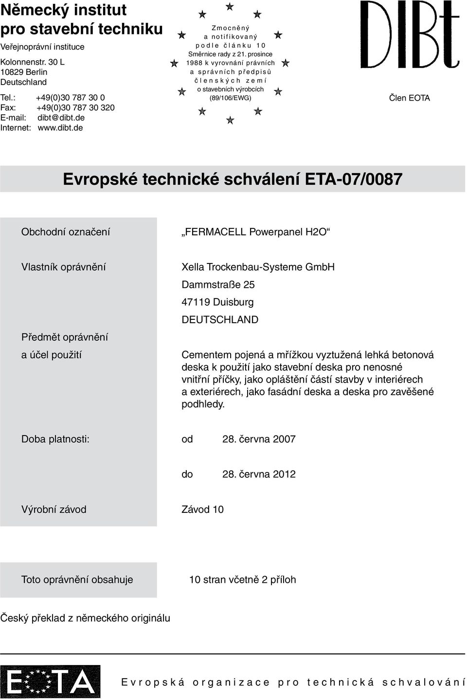 prosince 1988 k vyrovnání právních a s p r á v n í c h p ř e d p i s ů č l e n s k ý c h z e m í o stavebních výrobcích (89/106/EWG) Člen EOTA Evropské technické schválení ETA-07/0087 Obchodní