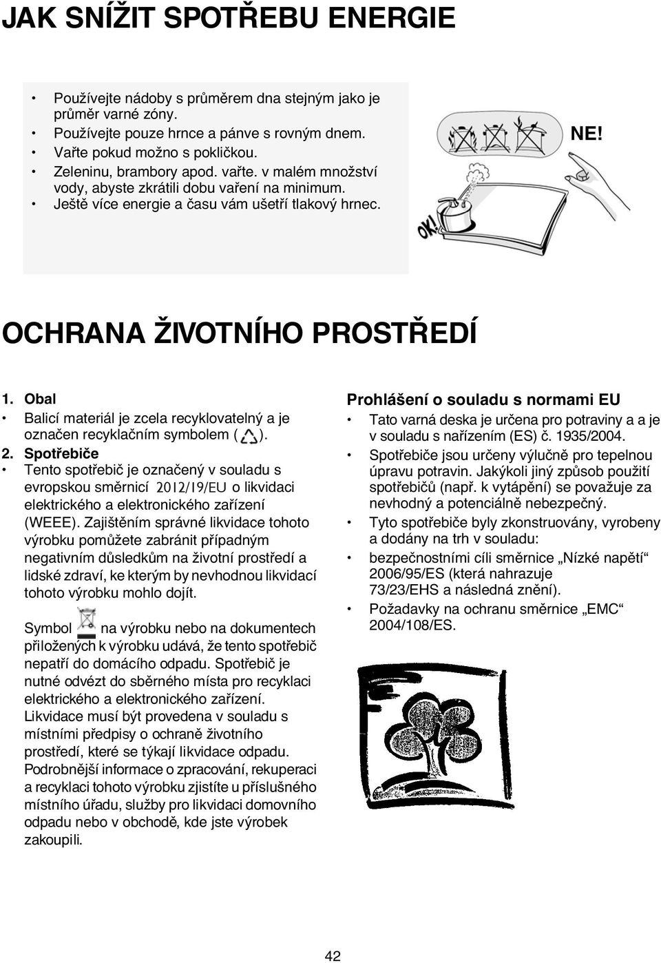 Obal Balicí materiál je zcela recyklovatelný a je označen recyklačním symbolem ( ). 2.