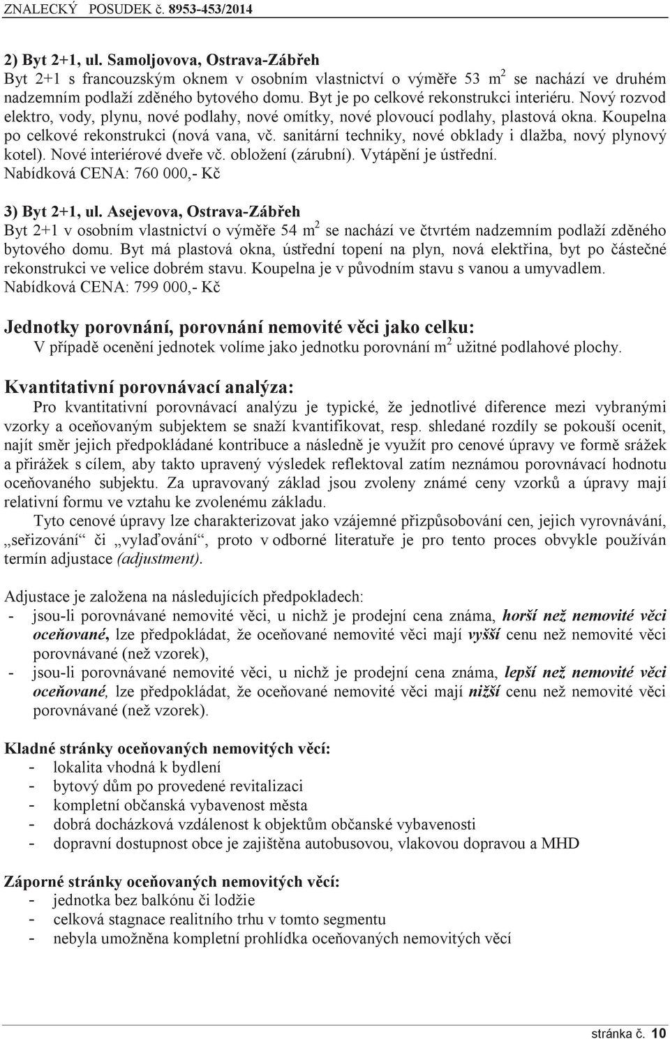 sanitární techniky, nové obklady i dlažba, nový plynový kotel). Nové interiérové dveře vč. obložení (zárubní). Vytápění je ústřední. Nabídková CENA: 760 000,- Kč 3) Byt 2+1, ul.