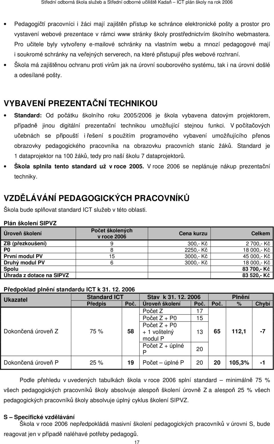 Škola má zajištěnou ochranu proti virům jak na úrovní souborového systému, tak i na úrovni došlé a odesílané pošty.