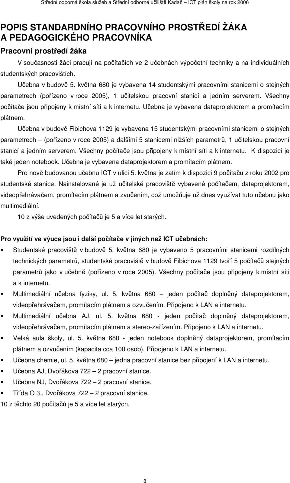 května 680 je vybavena 14 studentskými pracovními stanicemi o stejných parametrech (pořízeno v roce 2005), 1 učitelskou pracovní stanicí a jedním serverem.