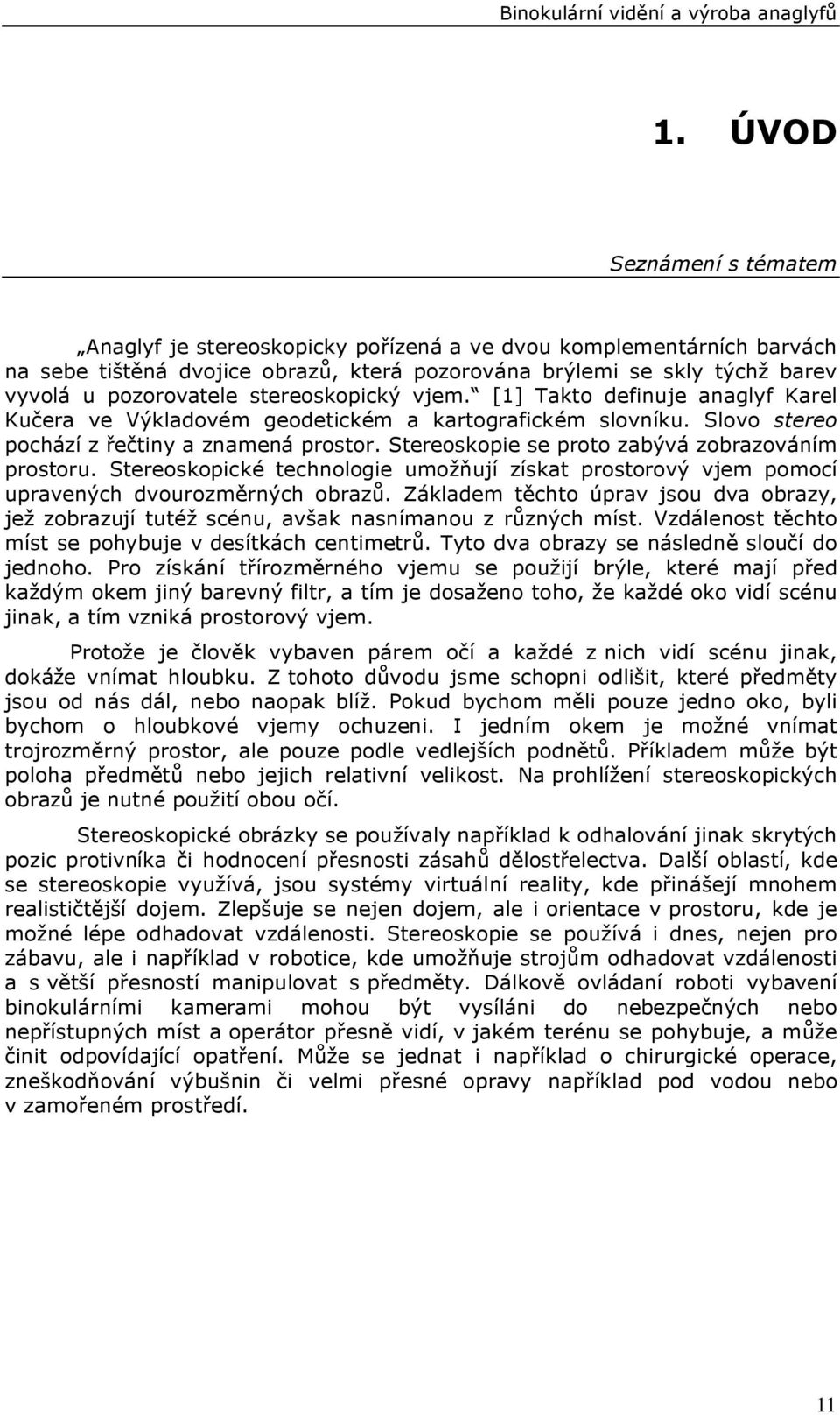 Stereoskopie se proto zabývá zobrazováním prostoru. Stereoskopické technologie umožňují získat prostorový vjem pomocí upravených dvourozměrných obrazů.
