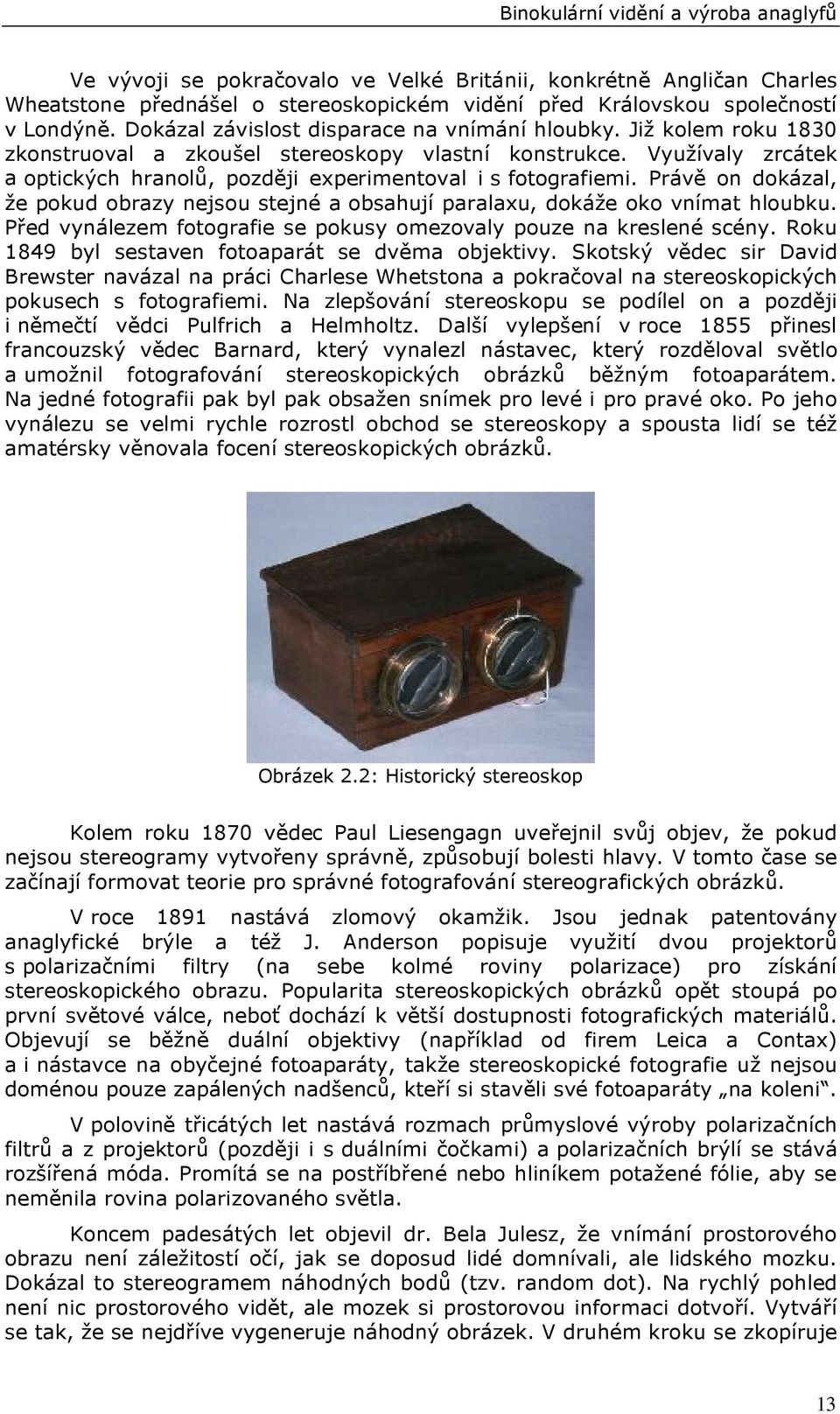 Využívaly zrcátek a optických hranolů, později experimentoval i s fotografiemi. Právě on dokázal, že pokud obrazy nejsou stejné a obsahují paralaxu, dokáže oko vnímat hloubku.