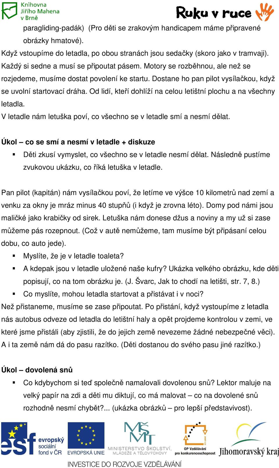 Od lidí, kteří dohlíží na celou letištní plochu a na všechny letadla. V letadle nám letuška poví, co všechno se v letadle smí a nesmí dělat.