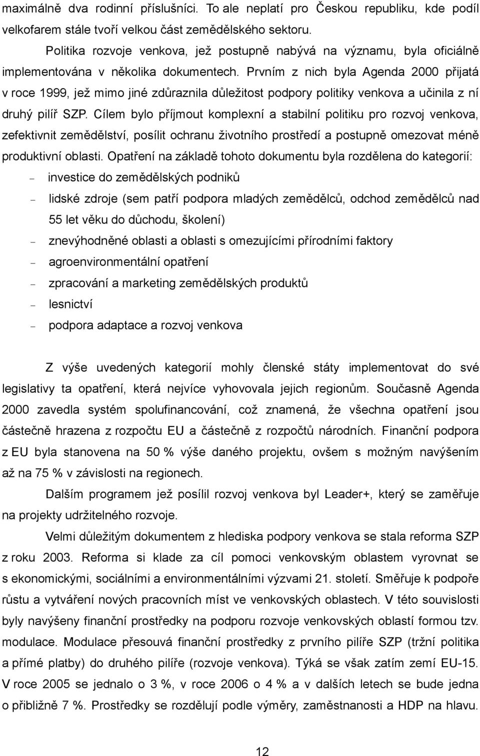 Prvním z nich byla Agenda 2000 přijatá v roce 1999, jež mimo jiné zdůraznila důležitost podpory politiky venkova a učinila z ní druhý pilíř SZP.