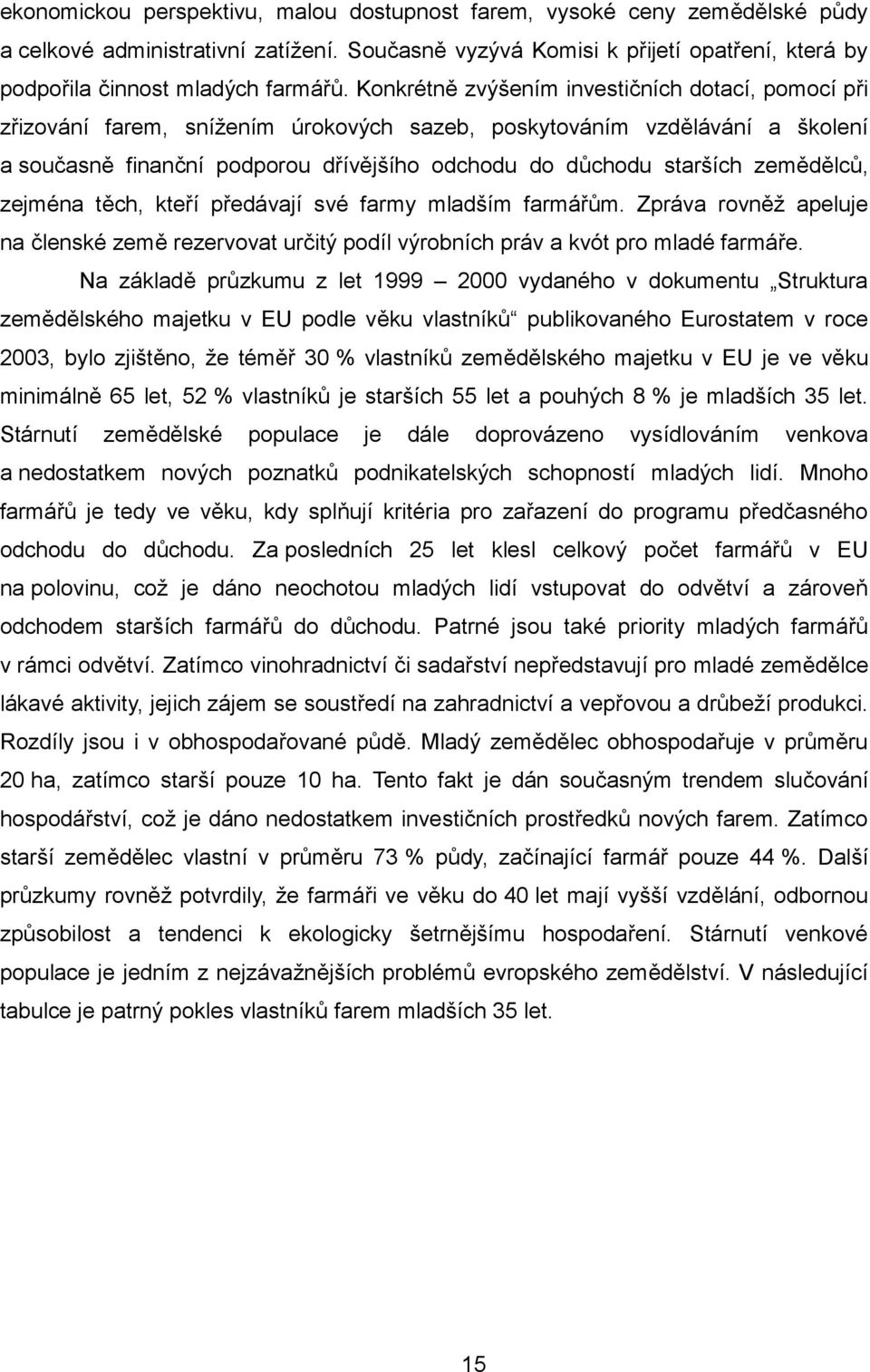 zemědělců, zejména těch, kteří předávají své farmy mladším farmářům. Zpráva rovněž apeluje na členské země rezervovat určitý podíl výrobních práv a kvót pro mladé farmáře.
