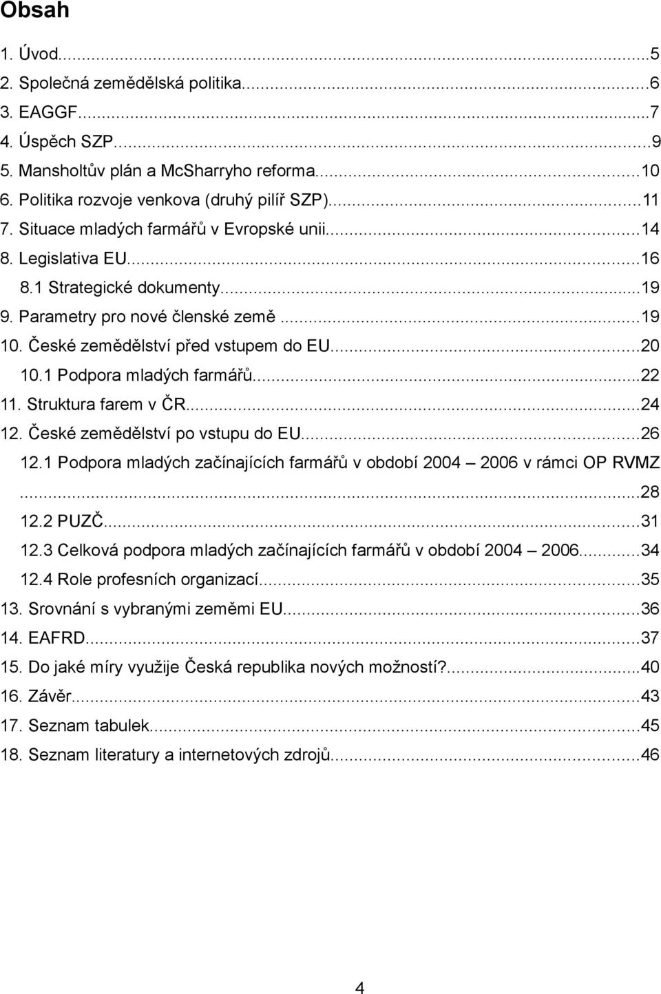 1 Podpora mladých farmářů...22 11. Struktura farem v ČR...24 12. České zemědělství po vstupu do EU...26 12.1 Podpora mladých začínajících farmářů v období 2004 2006 v rámci OP RVMZ...28 12.2 PUZČ.