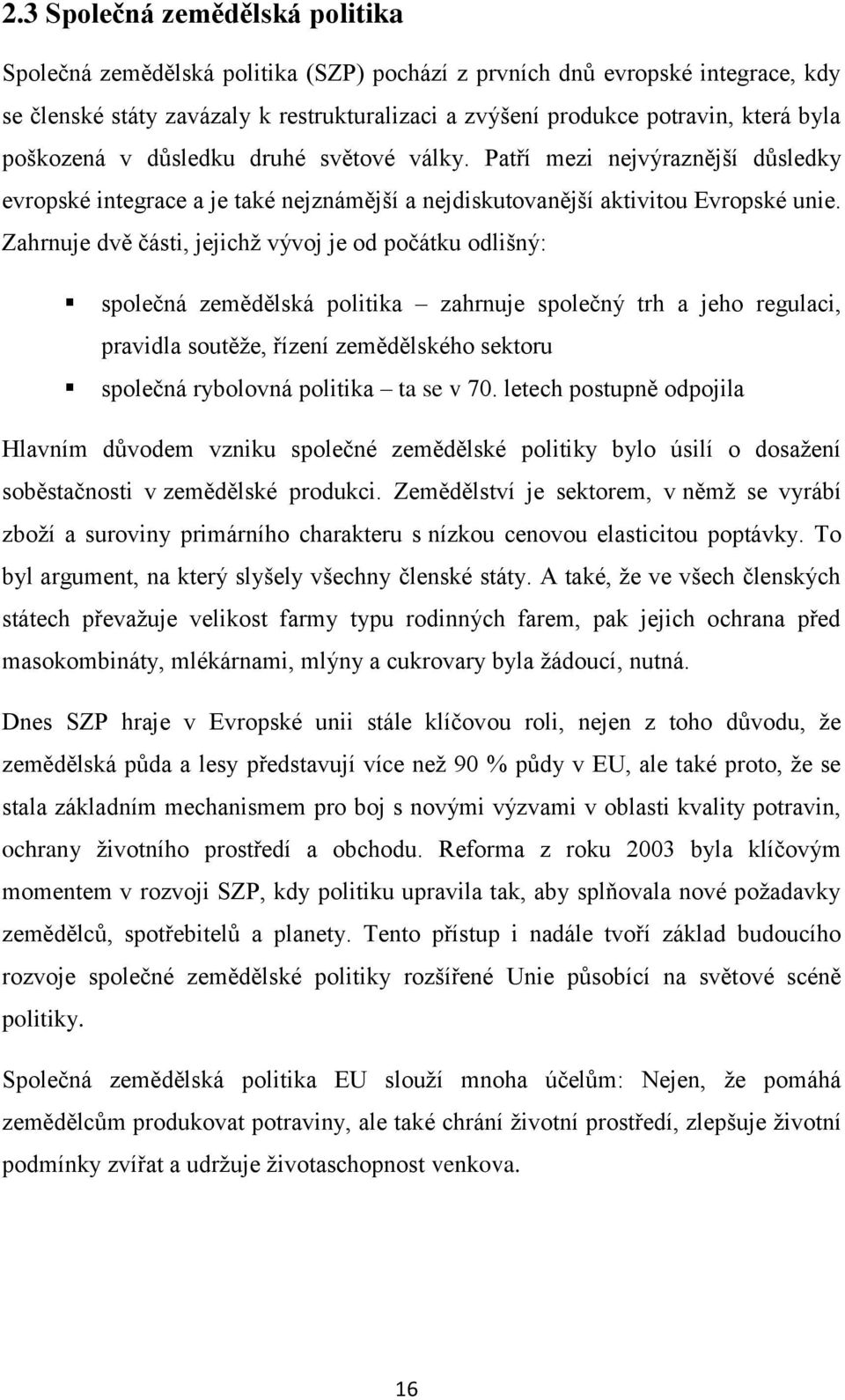 Zahrnuje dvě části, jejichž vývoj je od počátku odlišný: společná zemědělská politika zahrnuje společný trh a jeho regulaci, pravidla soutěže, řízení zemědělského sektoru společná rybolovná politika