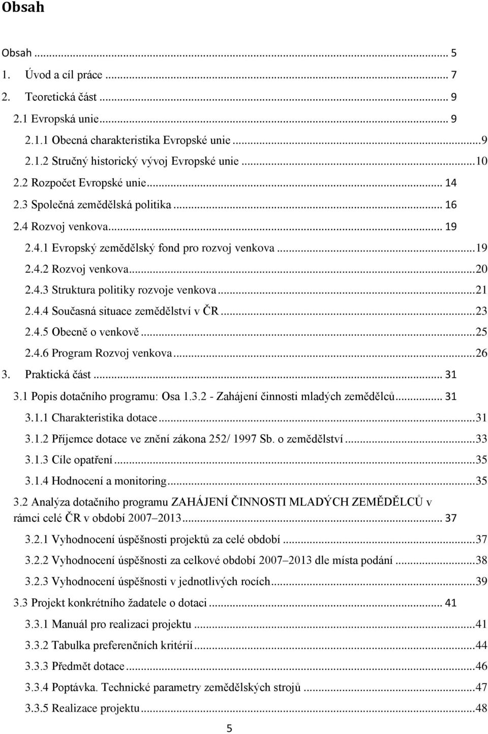 .. 21 2.4.4 Současná situace zemědělství v ČR... 23 2.4.5 Obecně o venkově... 25 2.4.6 Program Rozvoj venkova... 26 3. Praktická část... 31 3.1 Popis dotačního programu: Osa 1.3.2 - Zahájení činnosti mladých zemědělců.