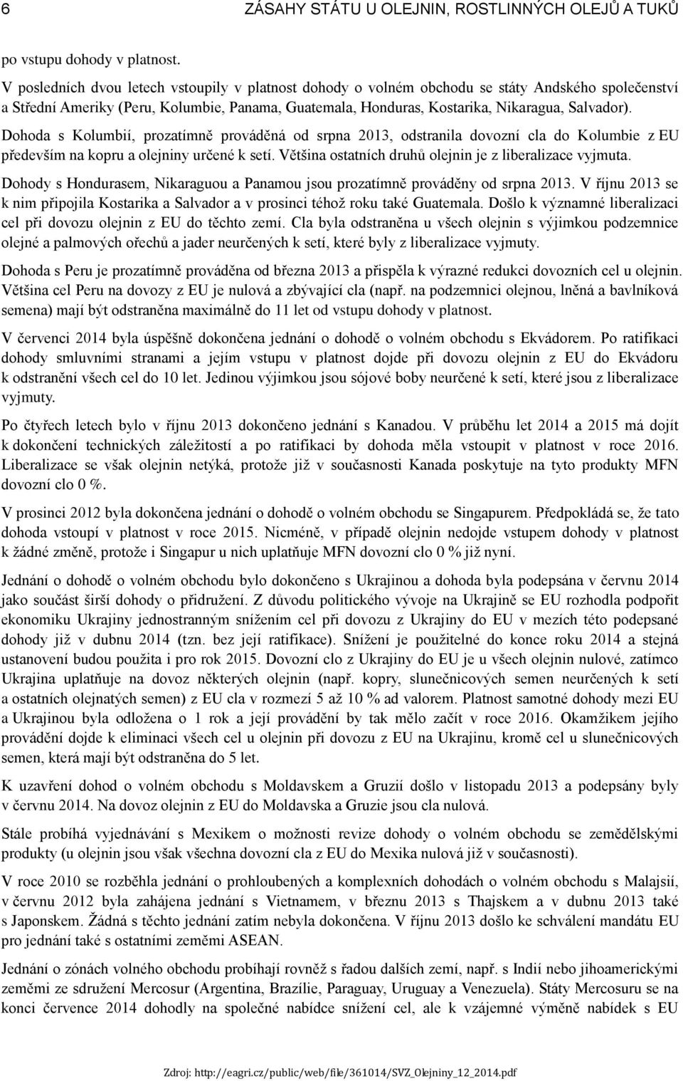 Dohoda s Kolumbií, prozatímně prováděná od srpna 2013, odstranila dovozní cla do Kolumbie z EU především na kopru a olejniny určené k setí. Většina ostatních druhů olejnin je z liberalizace vyjmuta.