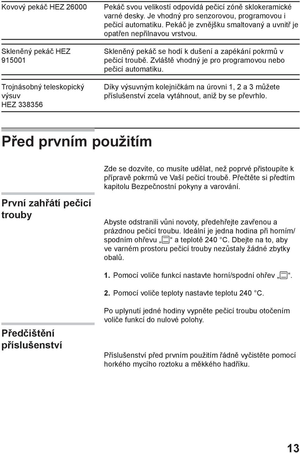 Zvláště vhodný je pro programovou nebo pečicí automatiku. Díky výsuvným kolejničkám na úrovni 1, 2 a 3 můžete příslušenství zcela vytáhnout, aniž by se převrhlo.