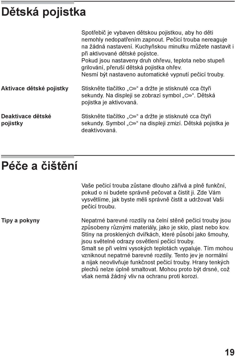 Nesmí být nastaveno automatické vypnutí pečicí trouby. Aktivace dětské pojistky Deaktivace dětské pojistky Stiskněte tlačítko a držte je stisknuté cca čtyři sekundy. Na displeji se zobrazí symbol.