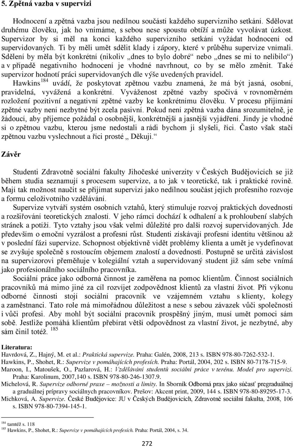 Sdělení by měla být konkrétní (nikoliv dnes to bylo dobré nebo dnes se mi to nelíbilo ) a v případě negativního hodnocení je vhodné navrhnout, co by se mělo změnit.