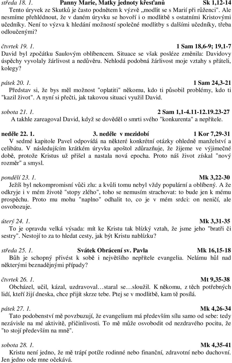 . 1. 1 Sam 18,6-9; 19,1-7 David byl zpoátku Saulovým oblíbencem. Situace se však posléze zmnila: Davidovy úspchy vyvolaly žárlivost a nedvru. Nehlodá podobná žárlivost moje vztahy s páteli, kolegy?