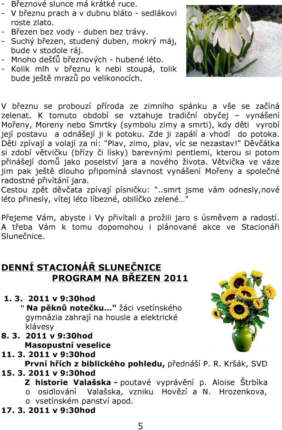 K tomuto období se vztahuje tradiční obyčej vynášení Mořeny, Moreny nebo Smrtky (symbolu zimy a smrti), kdy děti vyrobí její postavu a odnášejí ji k potoku. Zde ji zapálí a vhodí do potoka.