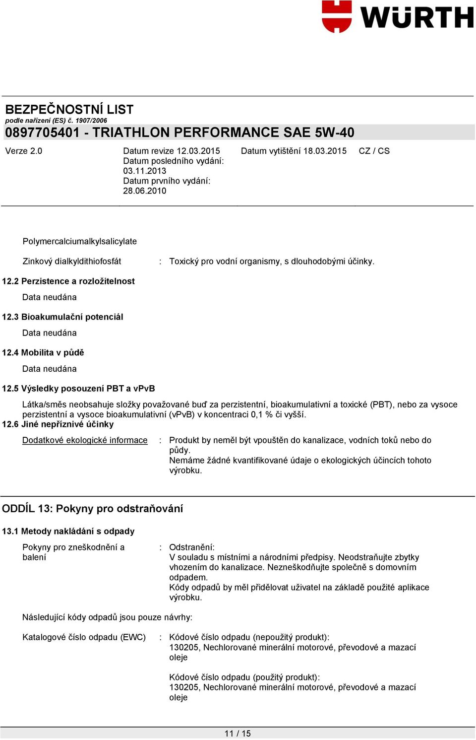 0,1 % či vyšší. 12.6 Jiné nepříznivé účinky Dodatkové ekologické informace : Produkt by neměl být vpouštěn do kanalizace, vodních toků nebo do půdy.