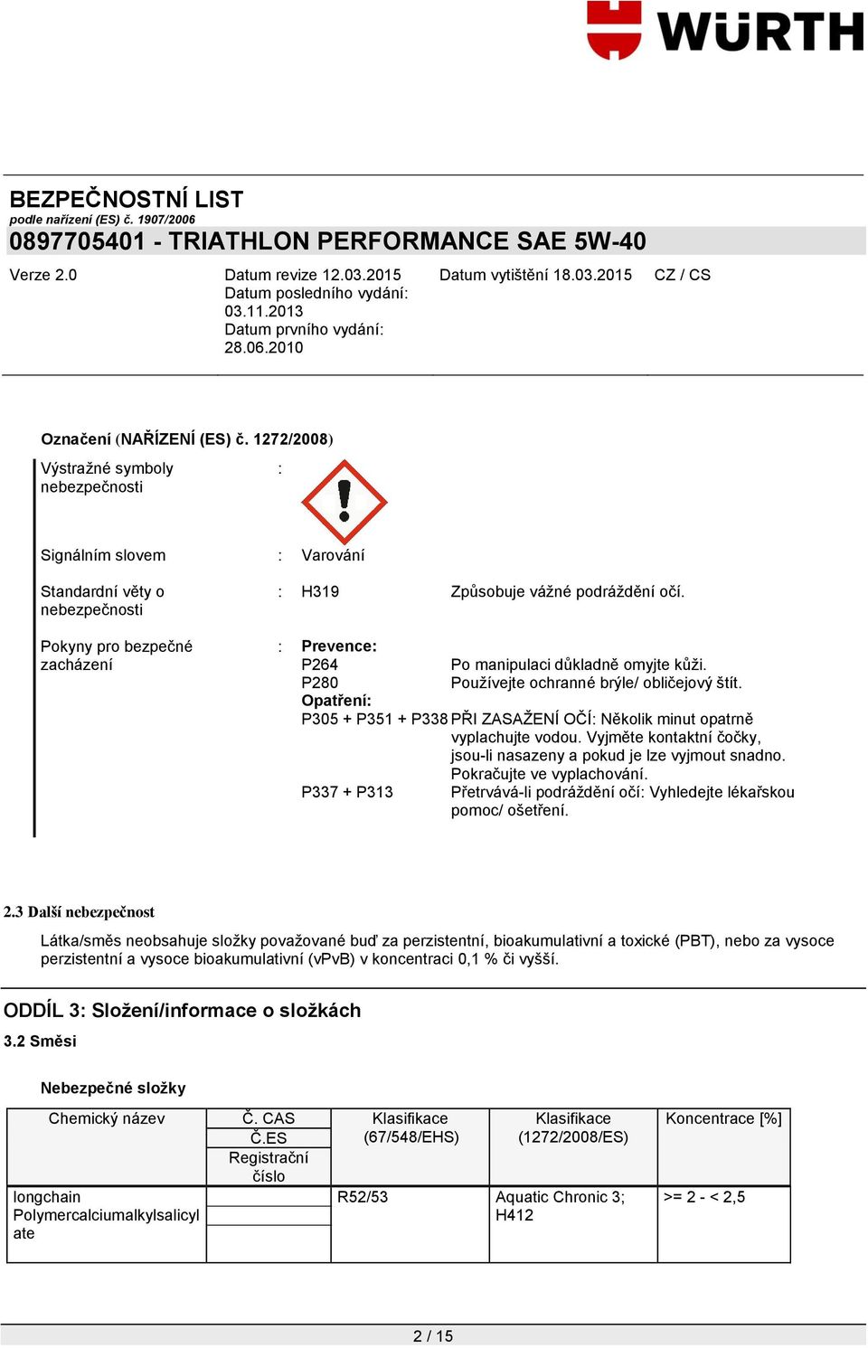 Vyjměte kontaktní čočky, jsou-li nasazeny a pokud je lze vyjmout snadno. Pokračujte ve vyplachování. P337 + P313 Přetrvává-li podráţdění očí: Vyhledejte lékařskou pomoc/ ošetření. 2.