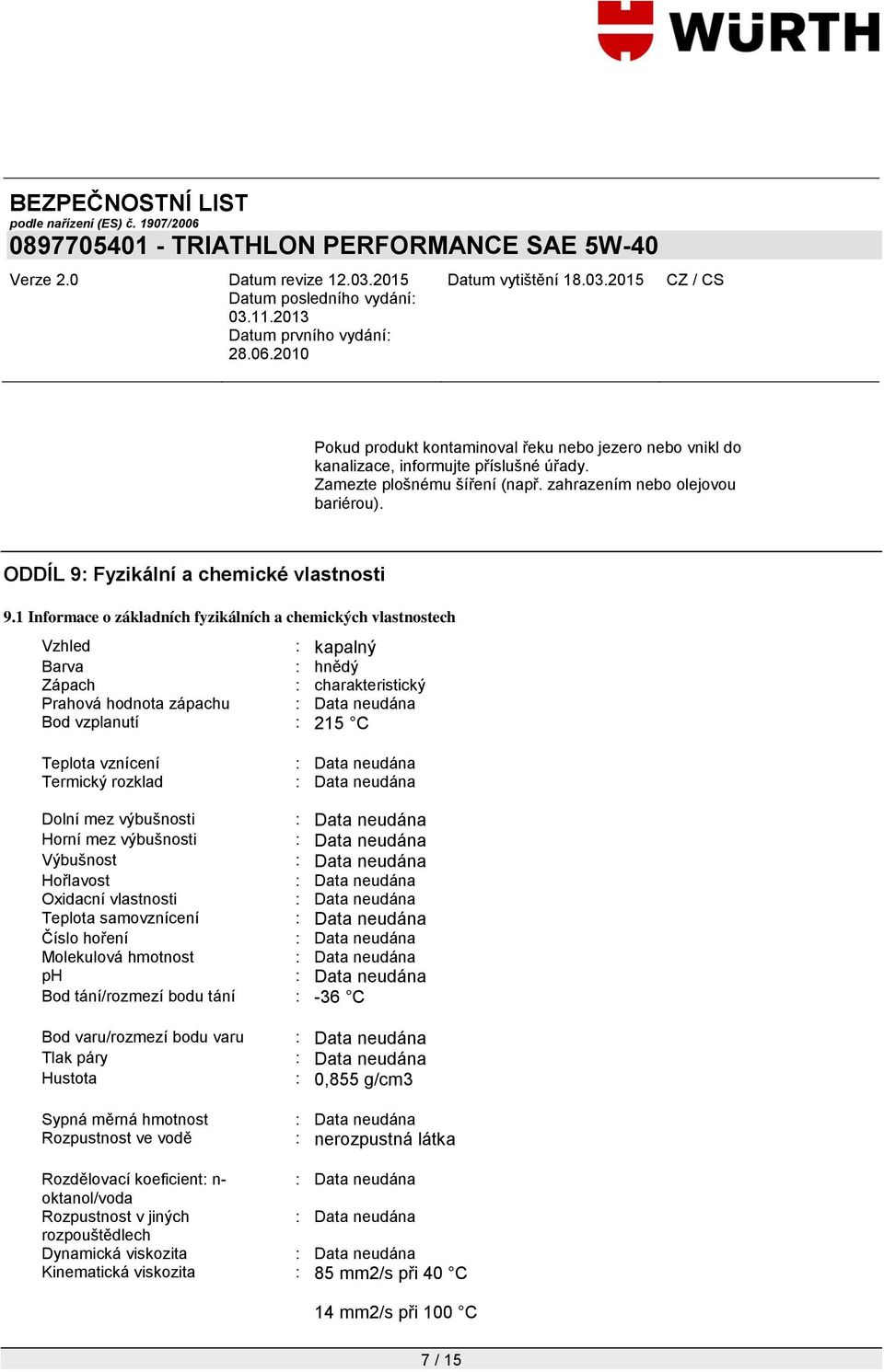 1 Informace o základních fyzikálních a chemických vlastnostech Vzhled : kapalný Barva : hnědý Zápach : charakteristický Prahová hodnota zápachu Bod vzplanutí : 215 C Teplota vznícení Termický rozklad