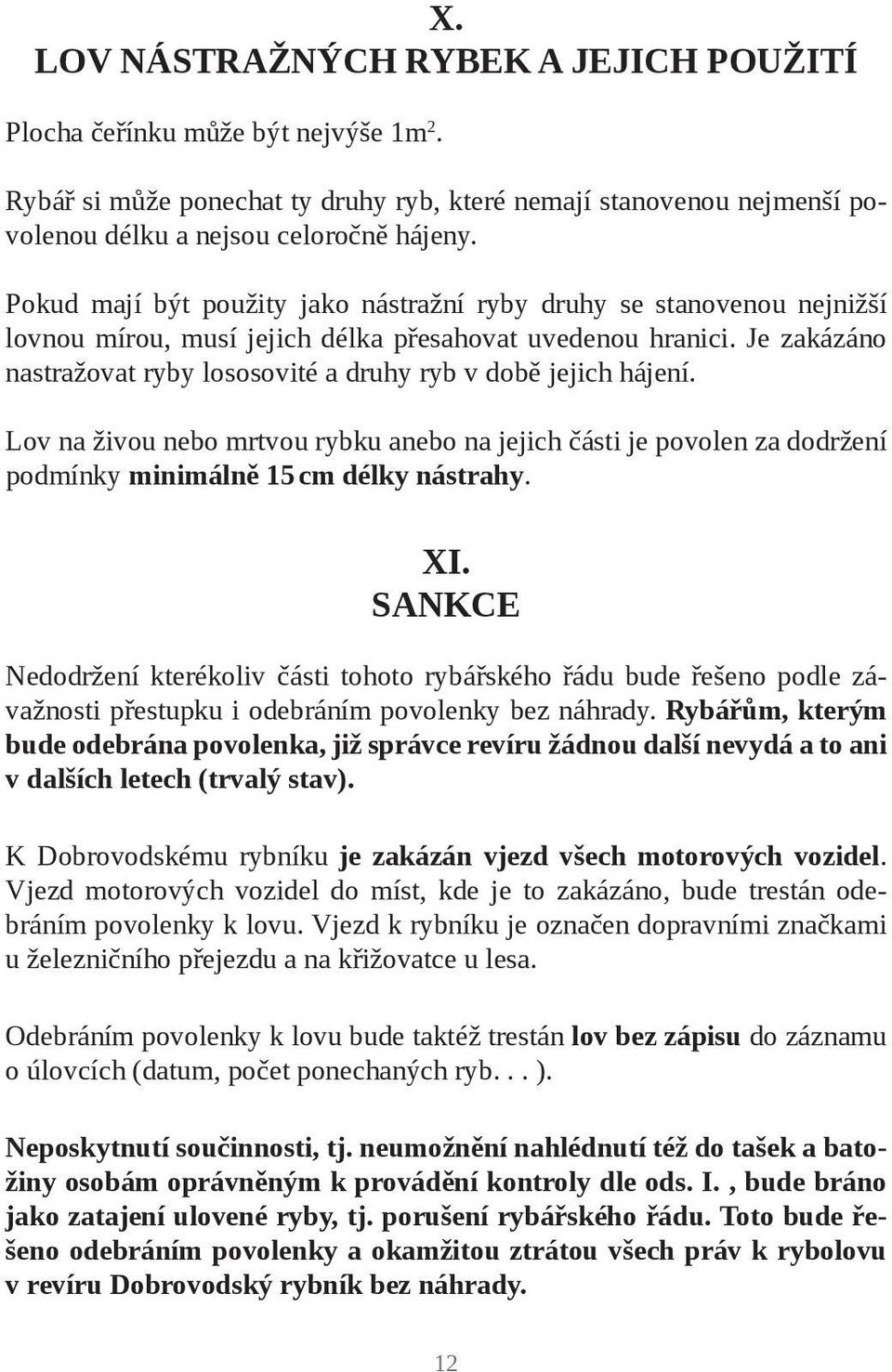 Je zakázáno nastražovat ryby lososovité a druhy ryb v době jejich hájení. Lov na živou nebo mrtvou rybku anebo na jejich části je povolen za dodržení podmínky minimálně 15 cm délky nástrahy. XI.