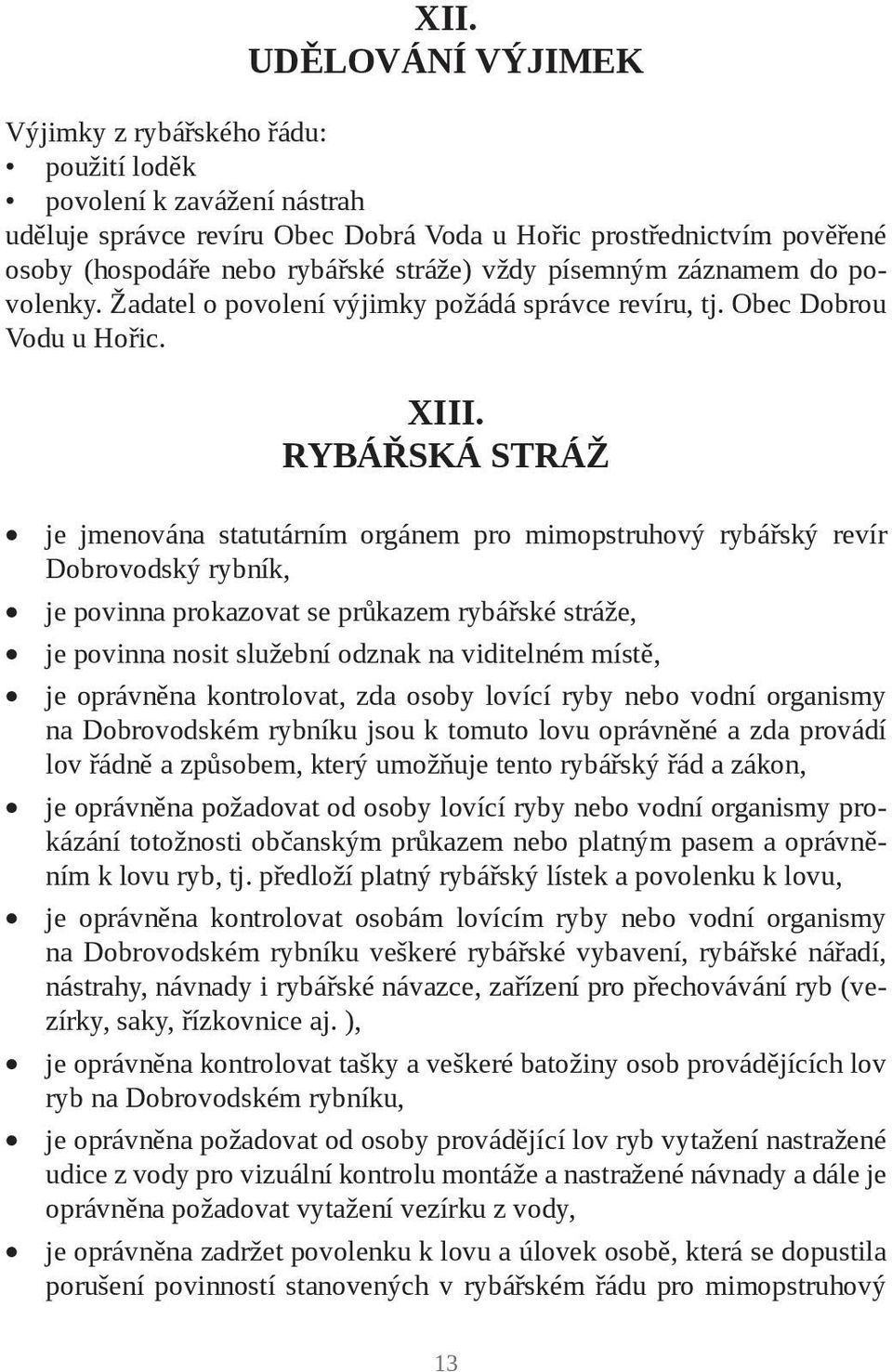 RYBÁŘSKÁ STRÁŽ je jmenována statutárním orgánem pro mimopstruhový rybářský revír Dobrovodský rybník, je povinna prokazovat se průkazem rybářské stráže, je povinna nosit služební odznak na viditelném