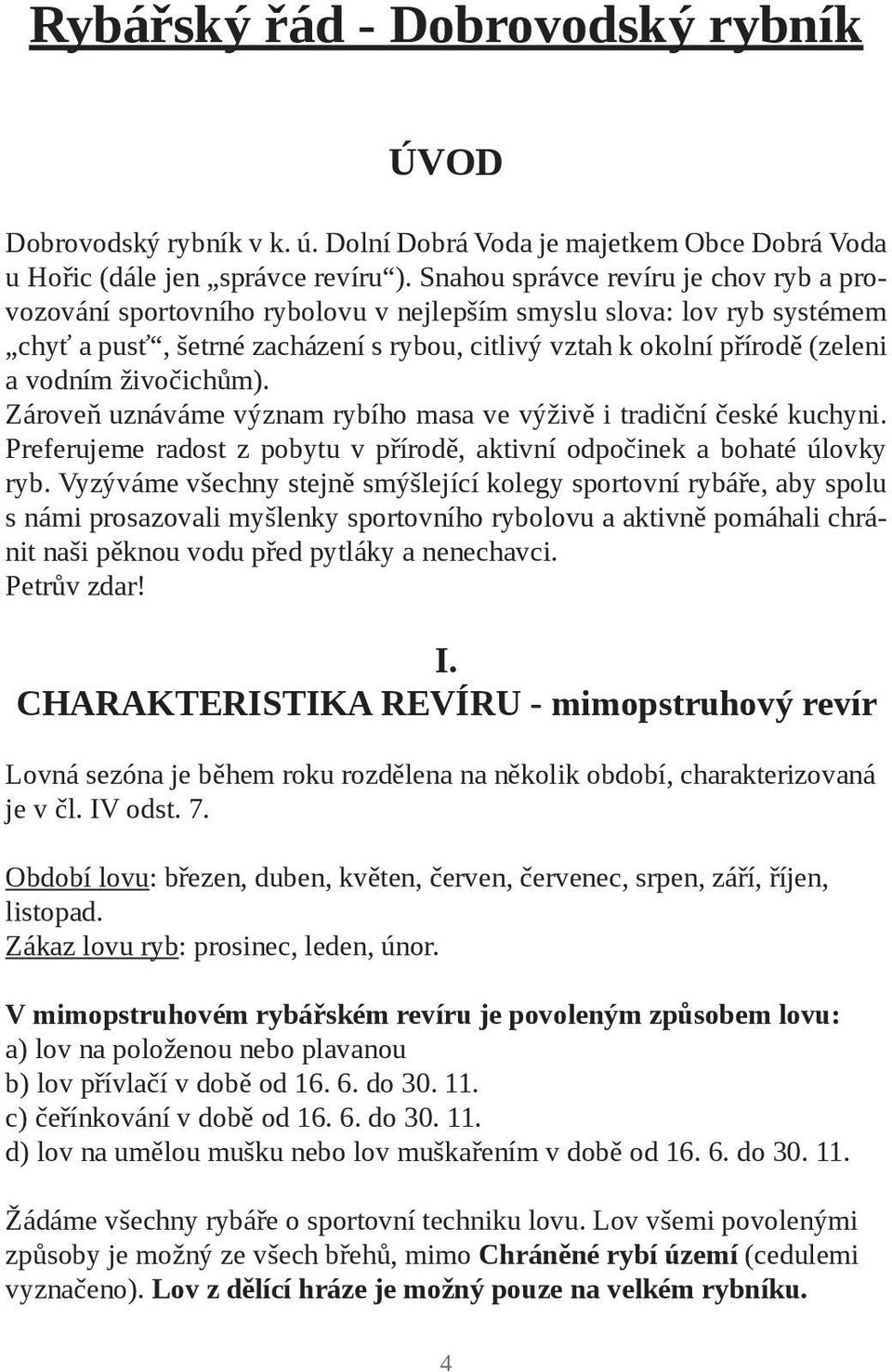 živočichům). Zároveň uznáváme význam rybího masa ve výživě i tradiční české kuchyni. Preferujeme radost z pobytu v přírodě, aktivní odpočinek a bohaté úlovky ryb.