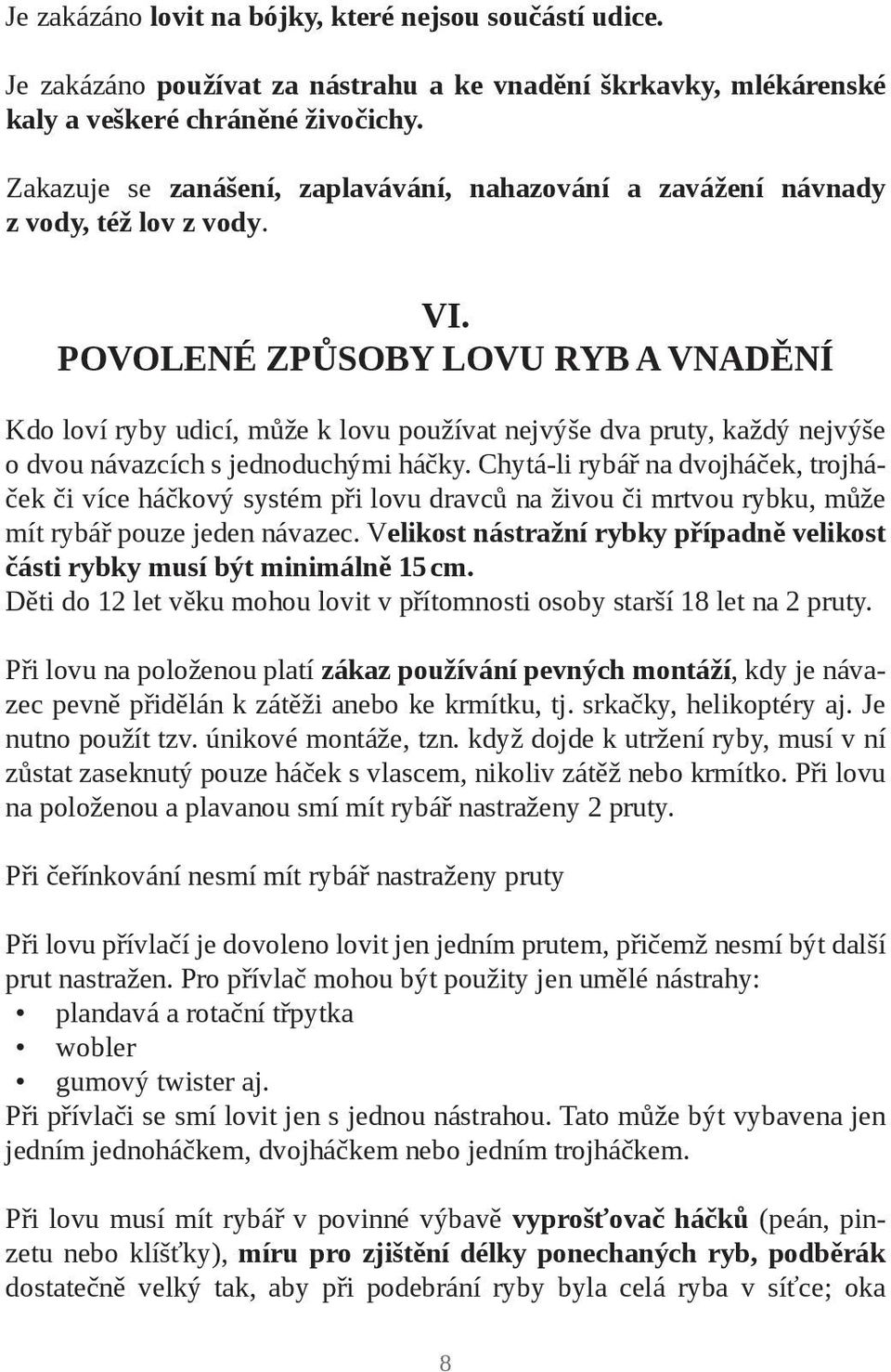 POVOLENÉ ZPŮSOBY LOVU RYB A VNADĚNÍ Kdo loví ryby udicí, může k lovu používat nejvýše dva pruty, každý nejvýše o dvou návazcích s jednoduchými háčky.