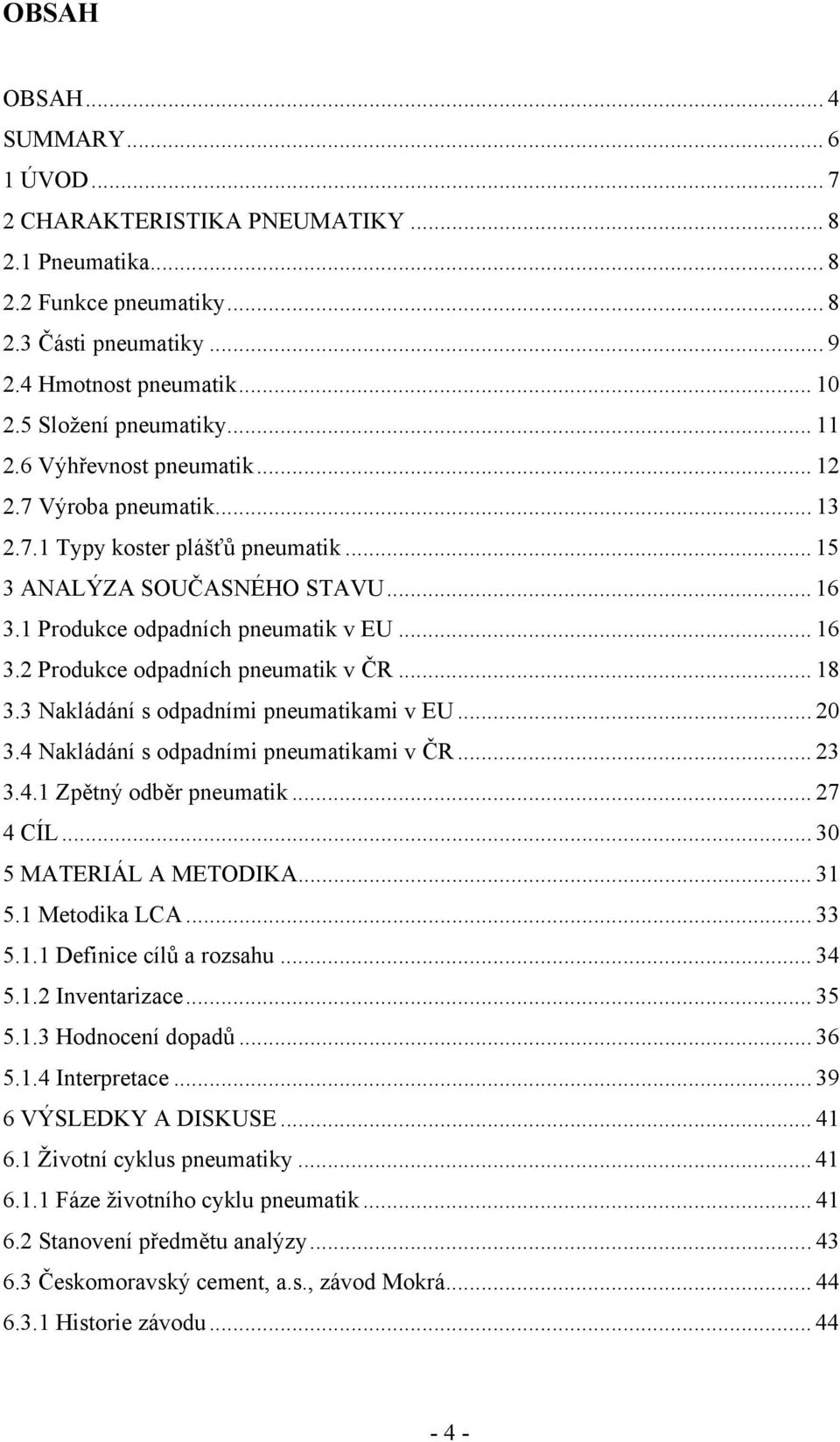 .. 18 3.3 Nakládání s odpadními pneumatikami v EU... 20 3.4 Nakládání s odpadními pneumatikami v ČR... 23 3.4.1 Zpětný odběr pneumatik... 27 4 CÍL... 30 5 MATERIÁL A METODIKA... 31 5.1 Metodika LCA.