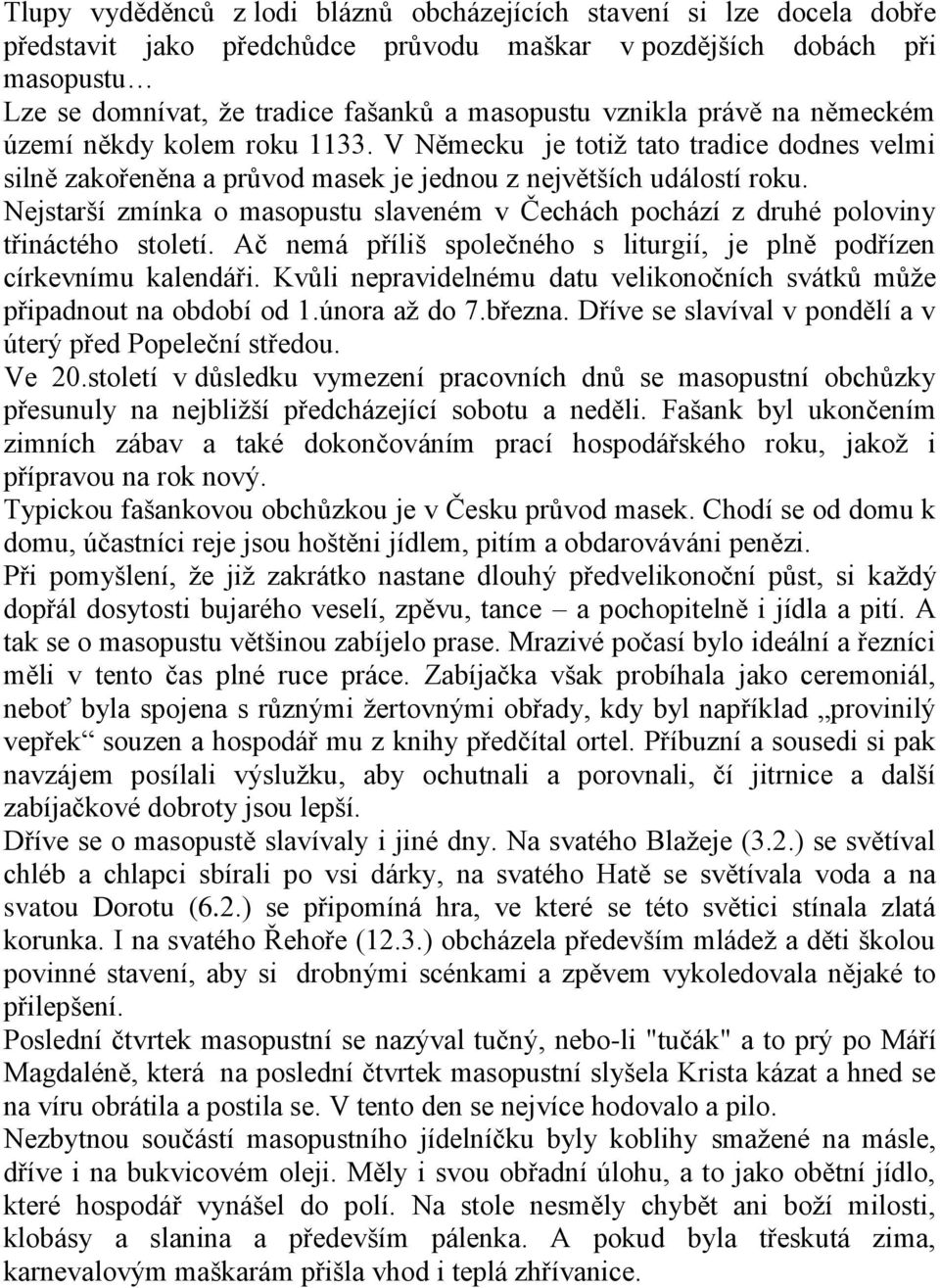 Nejstarší zmínka o masopustu slaveném v Čechách pochází z druhé poloviny třináctého století. Ač nemá příliš společného s liturgií, je plně podřízen církevnímu kalendáři.