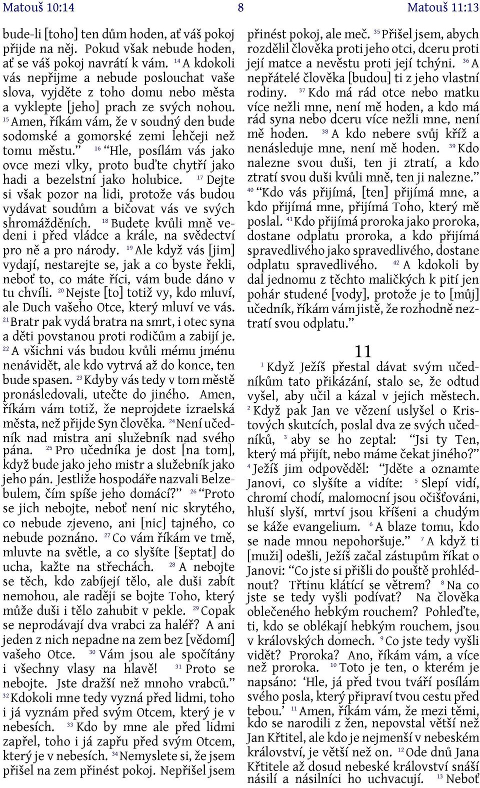 5 Amen, říkám vám, že v soudný den bude sodomské a gomorské zemi lehčeji než 6 tomu městu. Hle, posílám vás jako ovce mezi vlky, proto buďte chytří jako 7 hadi a bezelstní jako holubice.